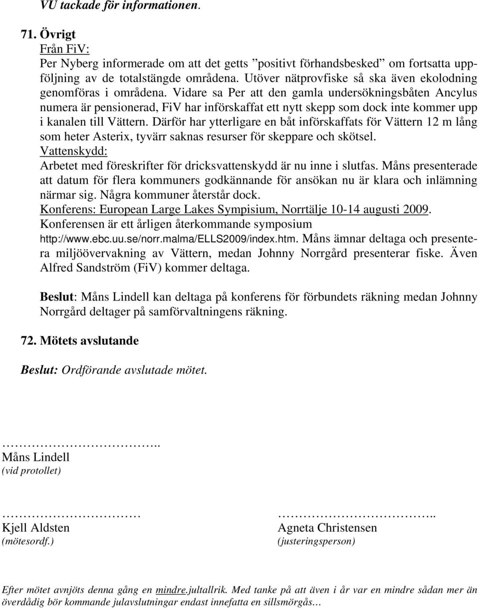Vidare sa Per att den gamla undersökningsbåten Ancylus numera är pensionerad, FiV har införskaffat ett nytt skepp som dock inte kommer upp i kanalen till Vättern.