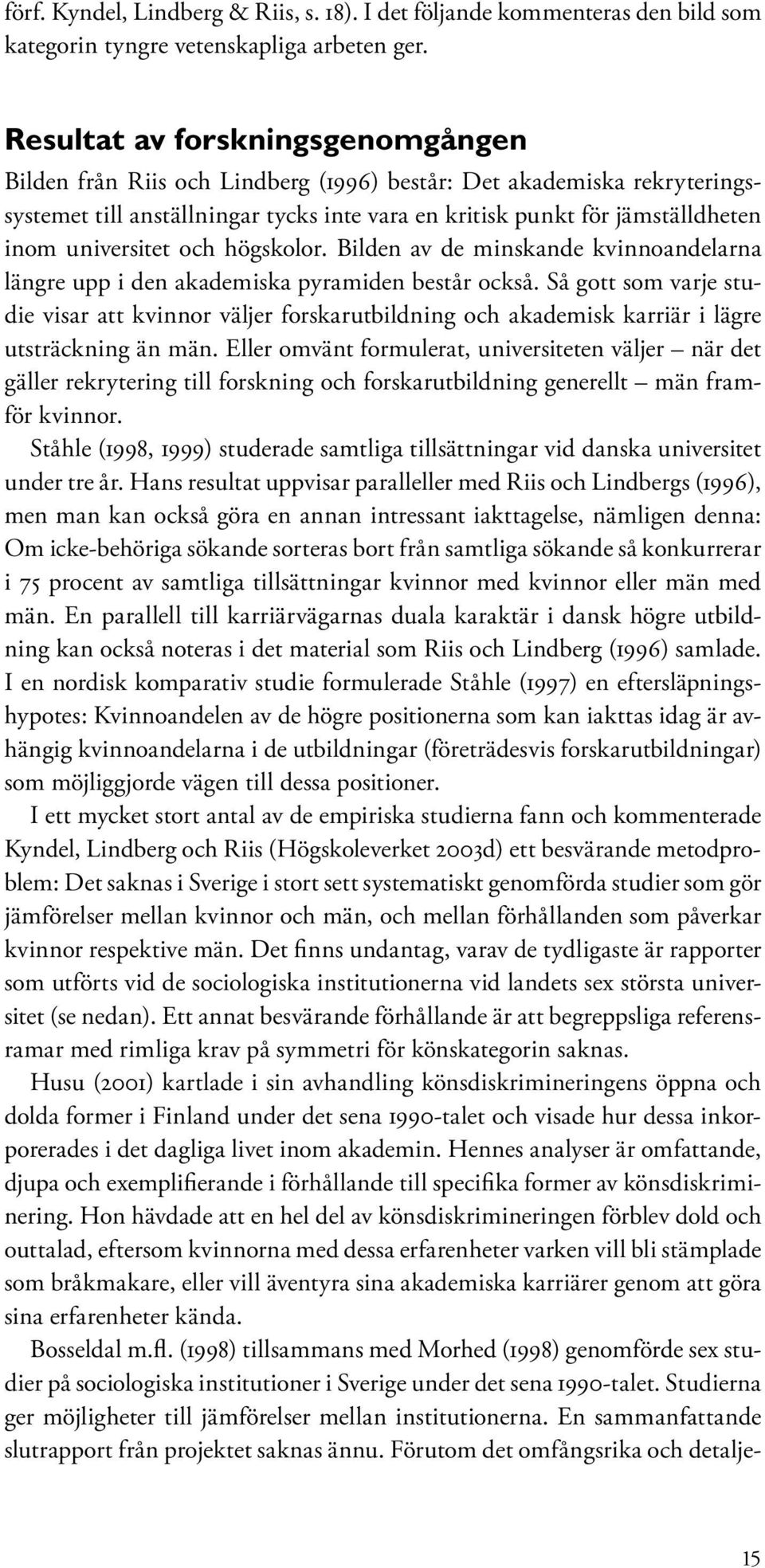 universitet och högskolor. Bilden av de minskande kvinnoandelarna längre upp i den akademiska pyramiden består också.