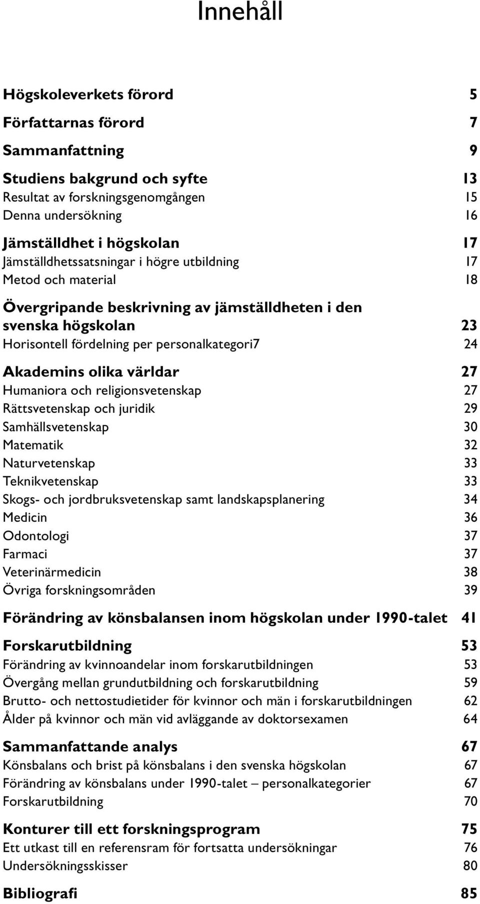 olika världar 27 Humaniora och religionsvetenskap 27 Rättsvetenskap och juridik 29 Samhällsvetenskap 30 Matematik 32 Naturvetenskap 33 Teknikvetenskap 33 Skogs- och jordbruksvetenskap samt
