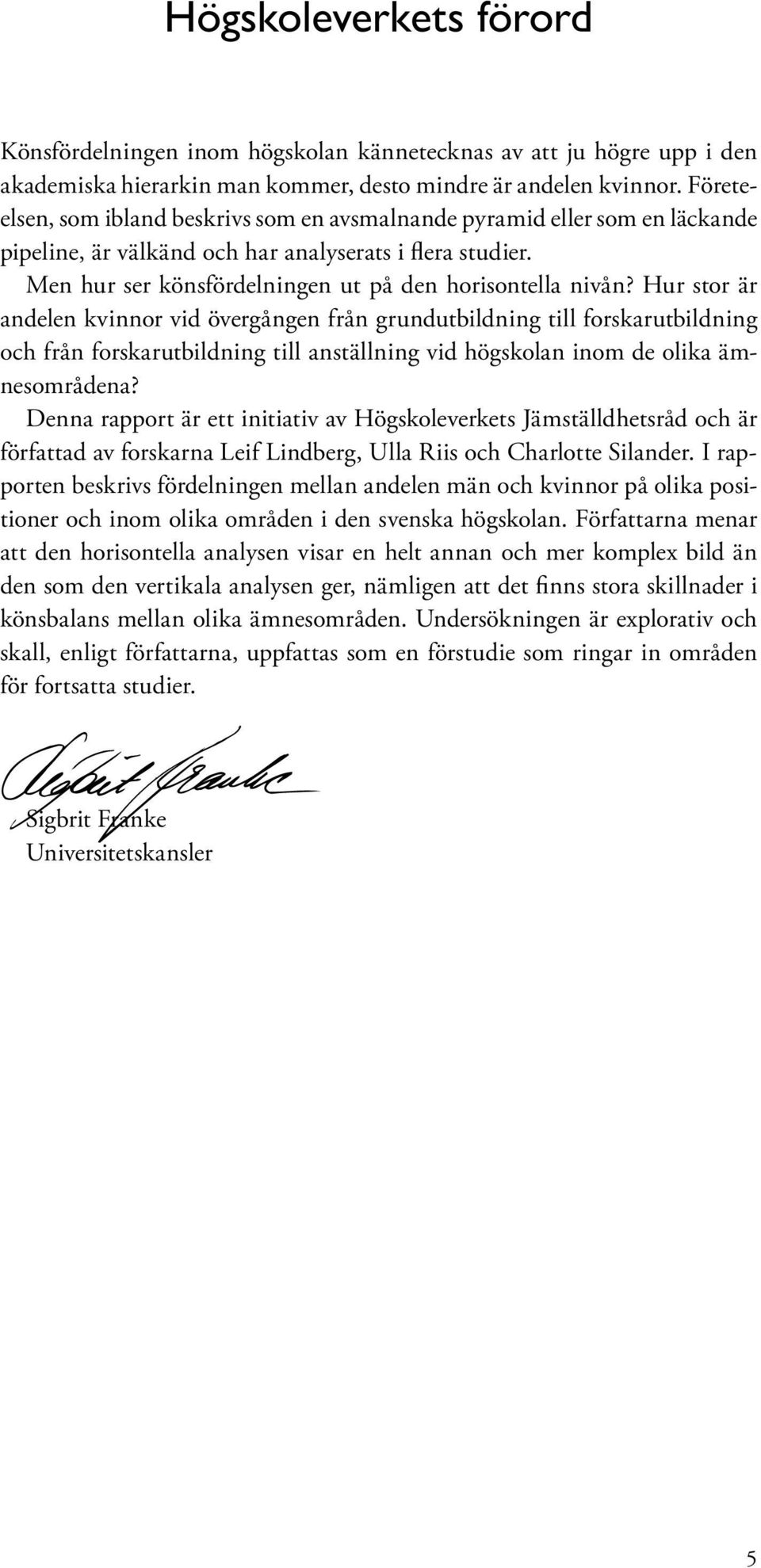Hur stor är andelen kvinnor vid övergången från grundutbildning till forskarutbildning och från forskarutbildning till anställning vid högskolan inom de olika ämnesområdena?