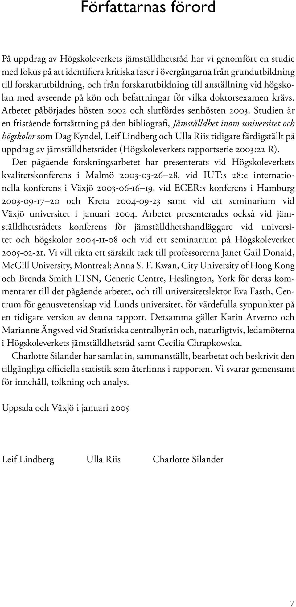Studien är en fristående fortsättning på den bibliografi, Jämställdhet inom universitet och högskolor som Dag Kyndel, Leif Lindberg och Ulla Riis tidigare färdigställt på uppdrag av