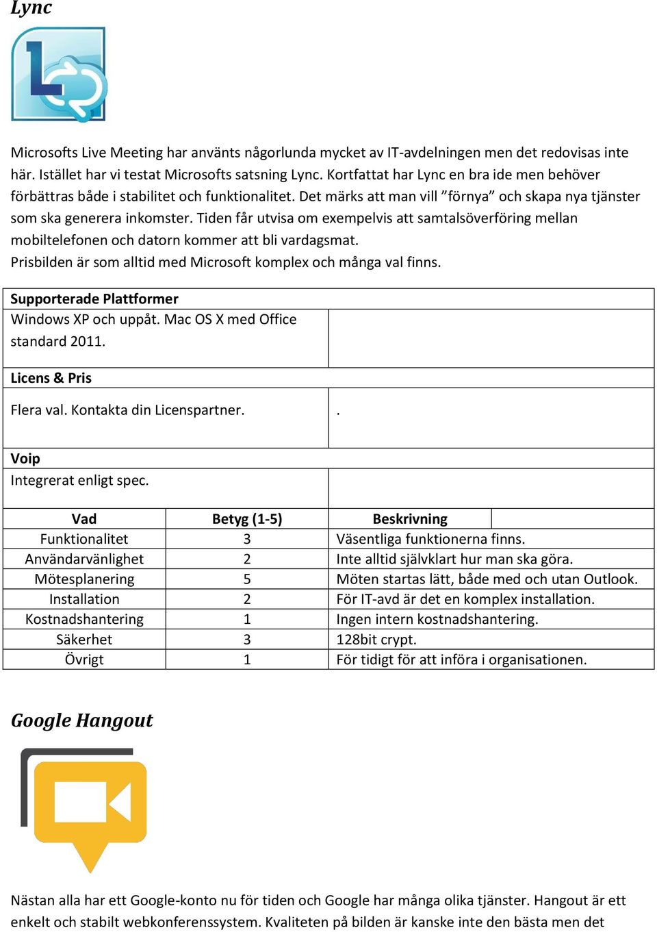 Tiden får utvisa om exempelvis att samtalsöverföring mellan mobiltelefonen och datorn kommer att bli vardagsmat. Prisbilden är som alltid med Microsoft komplex och många val finns.