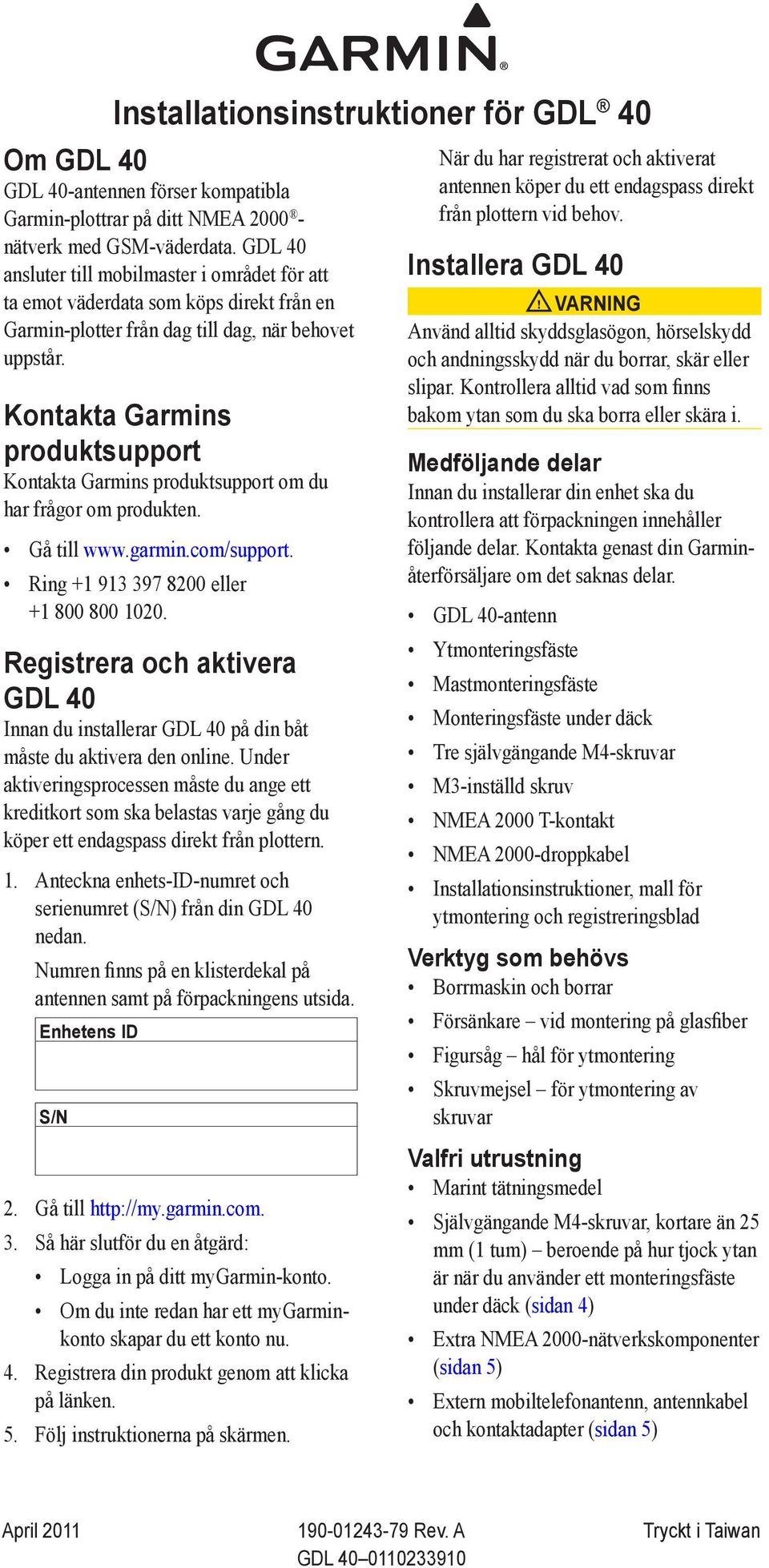 Kontakta Garmins produktsupport Kontakta Garmins produktsupport om du har frågor om produkten. Gå till www.garmin.com/support. Ring +1 913 397 8200 eller +1 800 800 1020.