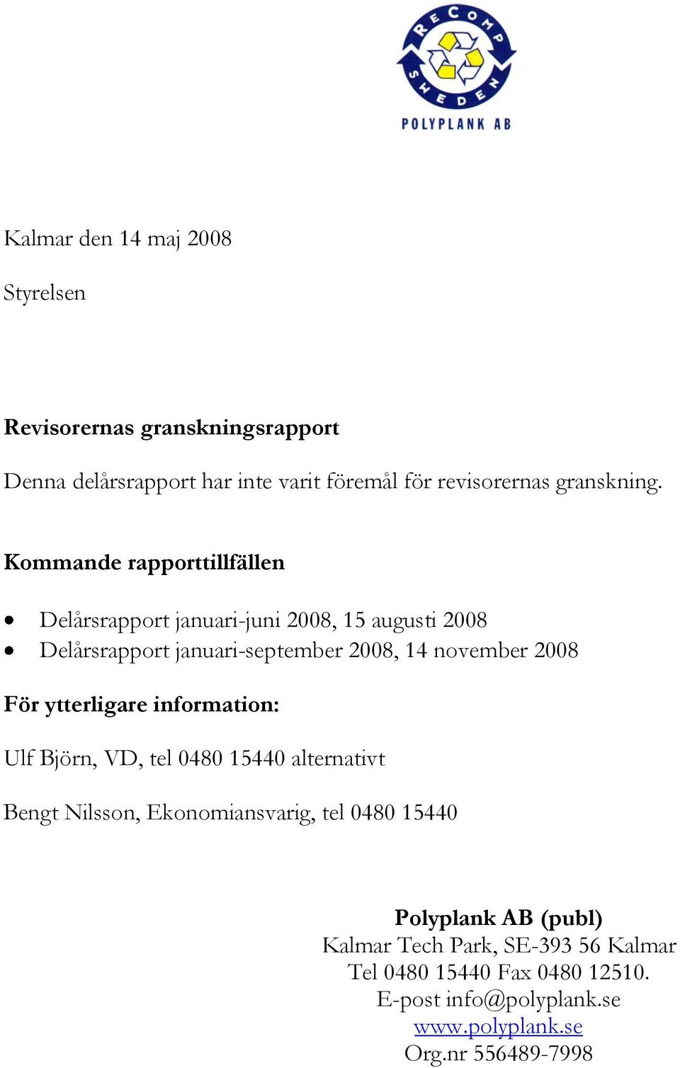 Kommande rapporttillfällen Delårsrapport januari-juni 2008, 15 augusti 2008 Delårsrapport januari-september 2008, 14 november 2008