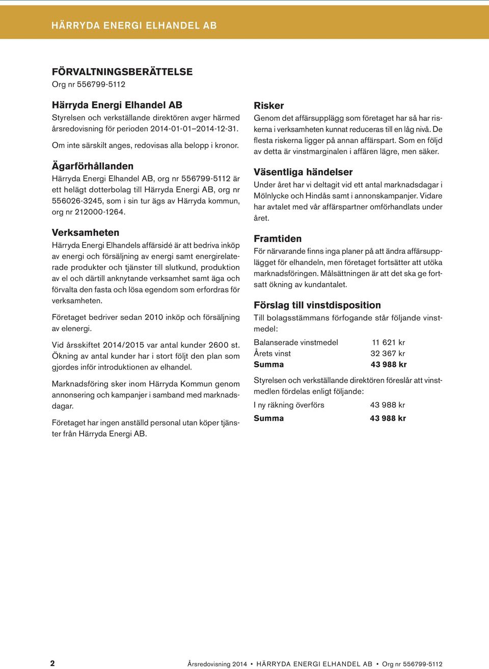 Ägarförhållanden Härryda Energi Elhandel AB, org nr 556799-5112 är ett helägt dotterbolag till Härryda Energi AB, org nr 556026-3245, som i sin tur ägs av Härryda kommun, org nr 212000-1264.