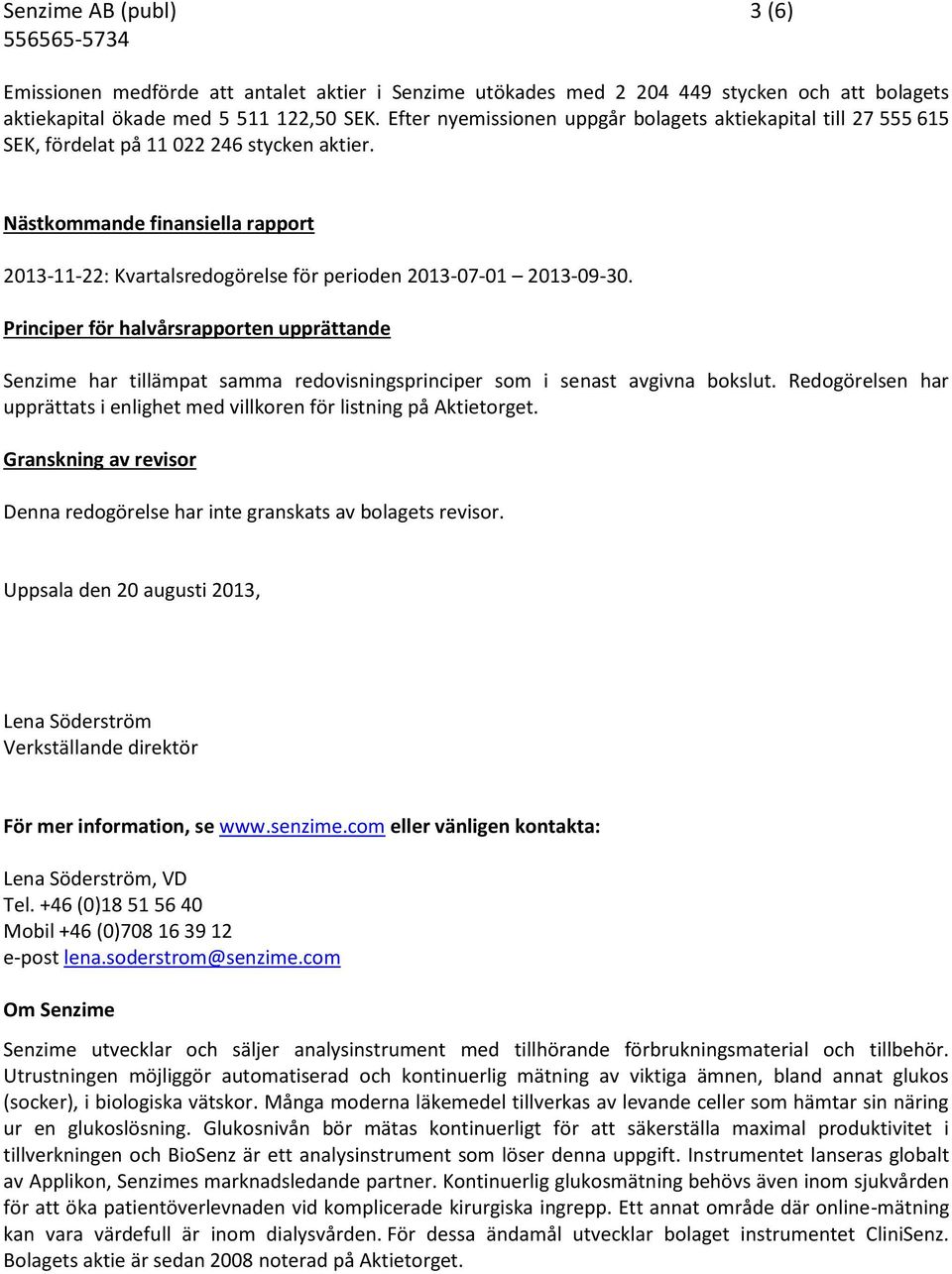 Nästkommande finansiella rapport 2013-11-22: Kvartalsredogörelse för perioden 2013-07-01 2013-09-30.