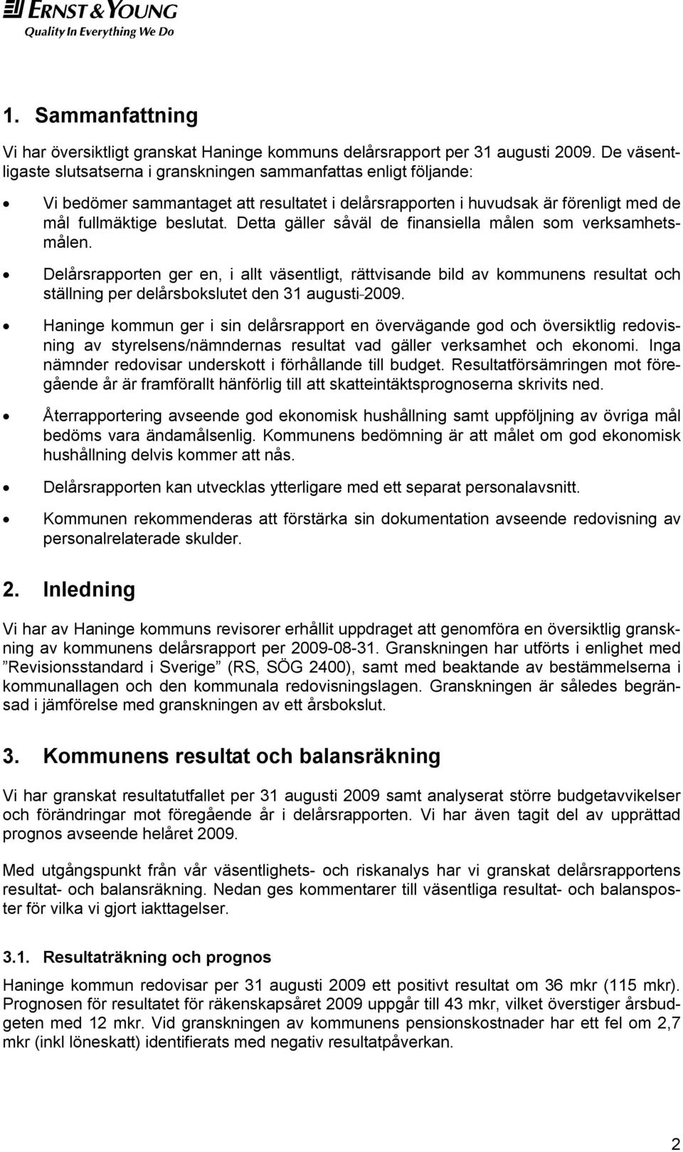 Detta gäller såväl de finansiella målen som verksamhetsmålen. Delårsrapporten ger en, i allt väsentligt, rättvisande bild av kommunens resultat och ställning per delårsbokslutet den 31 augusti 2009.