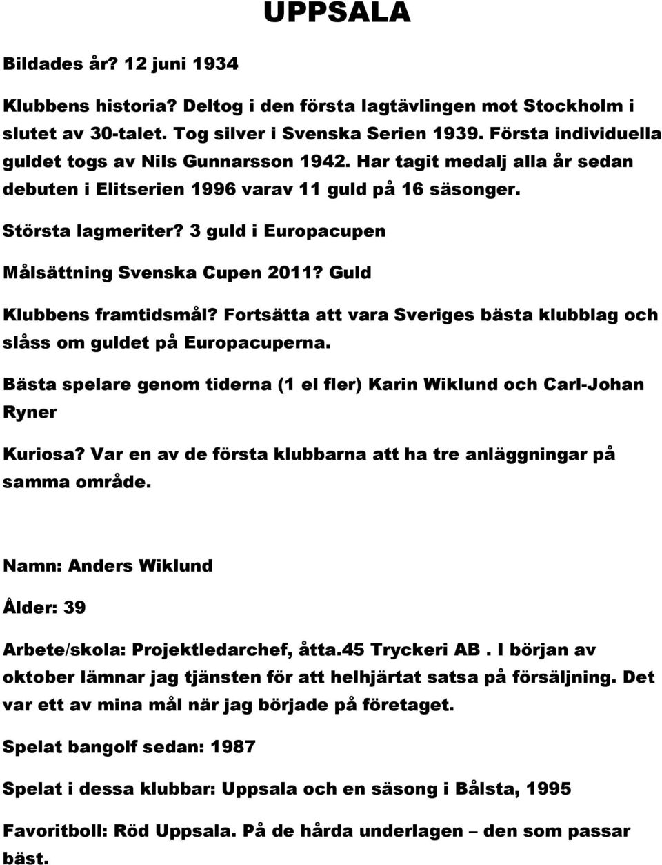3 guld i Europacupen Målsättning Svenska Cupen 2011? Guld Klubbens framtidsmål? Fortsätta att vara Sveriges bästa klubblag och slåss om guldet på Europacuperna.