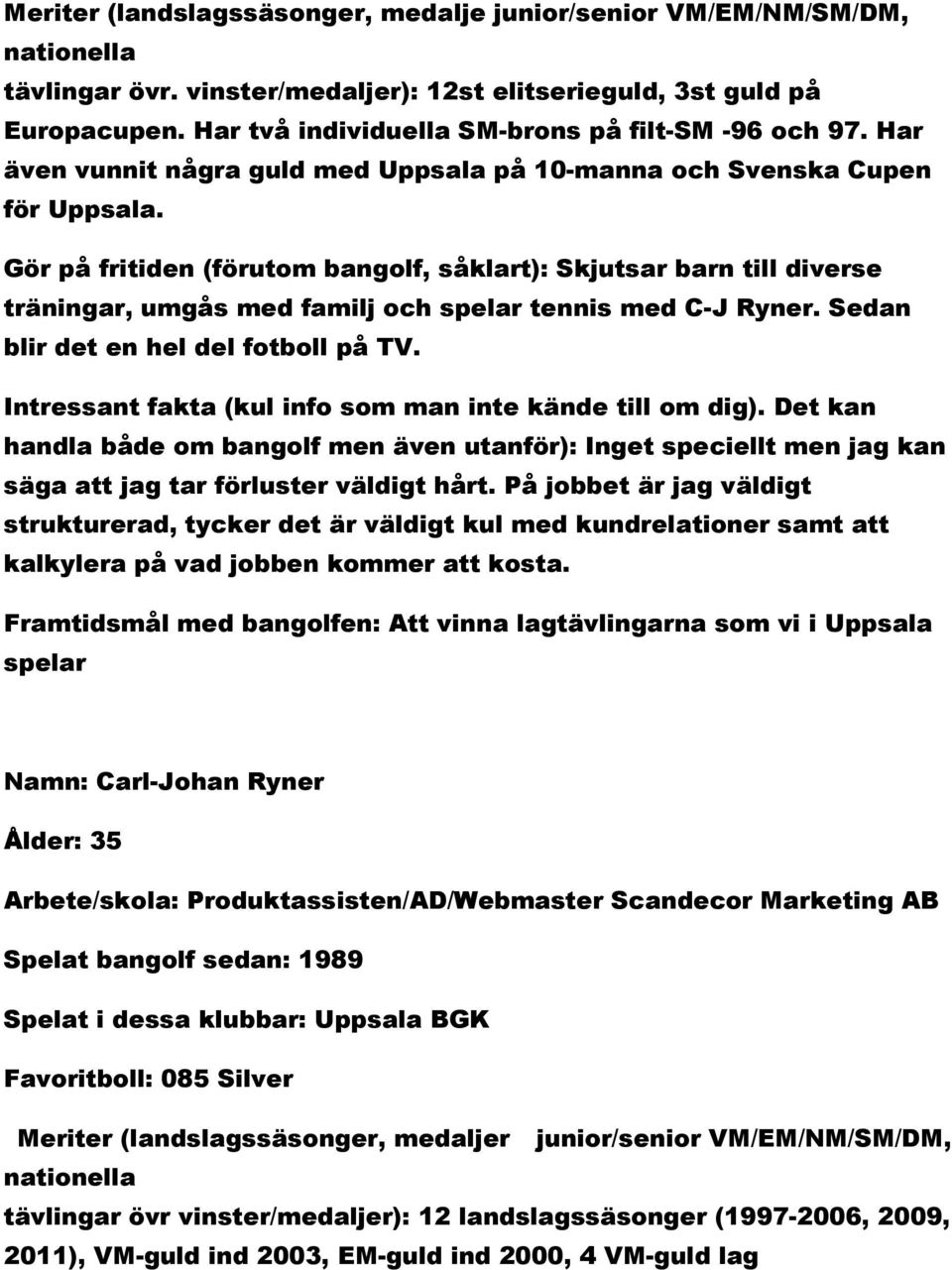 Gör på fritiden (förutom bangolf, såklart): Skjutsar barn till diverse träningar, umgås med familj och spelar tennis med C-J Ryner. Sedan blir det en hel del fotboll på TV.