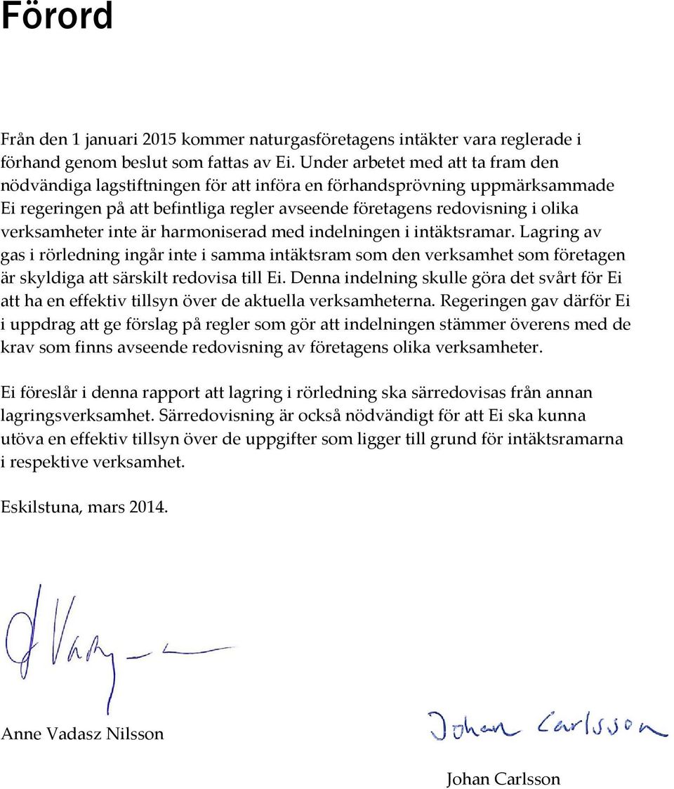 verksamheter inte är harmoniserad med indelningen i intäktsramar. Lagring av gas i rörledning ingår inte i samma intäktsram som den verksamhet som företagen är skyldiga att särskilt redovisa till Ei.