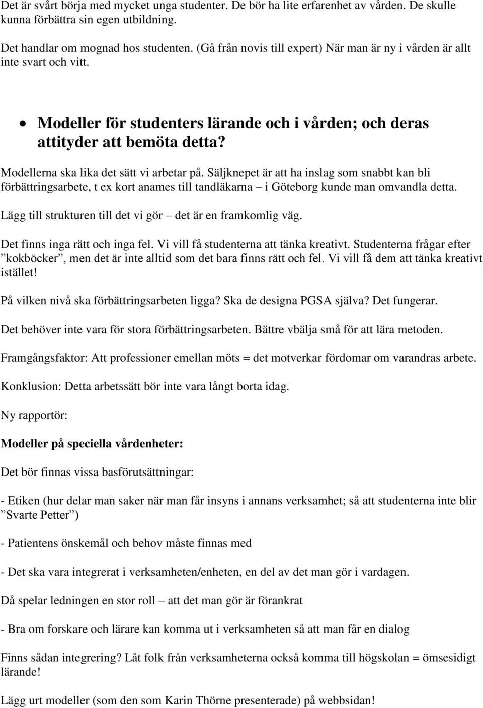 Modellerna ska lika det sätt vi arbetar på. Säljknepet är att ha inslag som snabbt kan bli förbättringsarbete, t ex kort anames till tandläkarna i Göteborg kunde man omvandla detta.