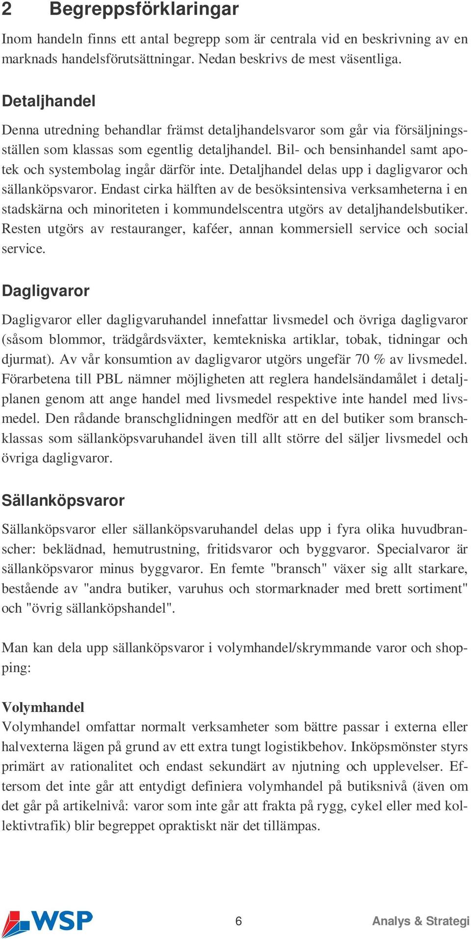 Bil- och bensinhandel samt apotek och systembolag ingår därför inte. Detaljhandel delas upp i dagligvaror och sällanköpsvaror.