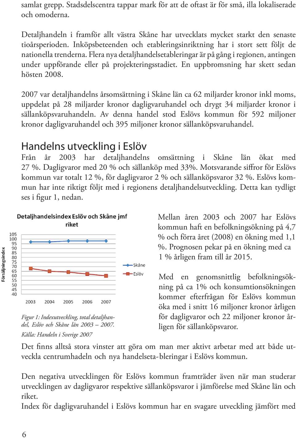 Flera nya detaljhandelsetableringar är på gång i regionen, antingen under uppförande eller på projekteringsstadiet. En uppbromsning har skett sedan hösten 2008.