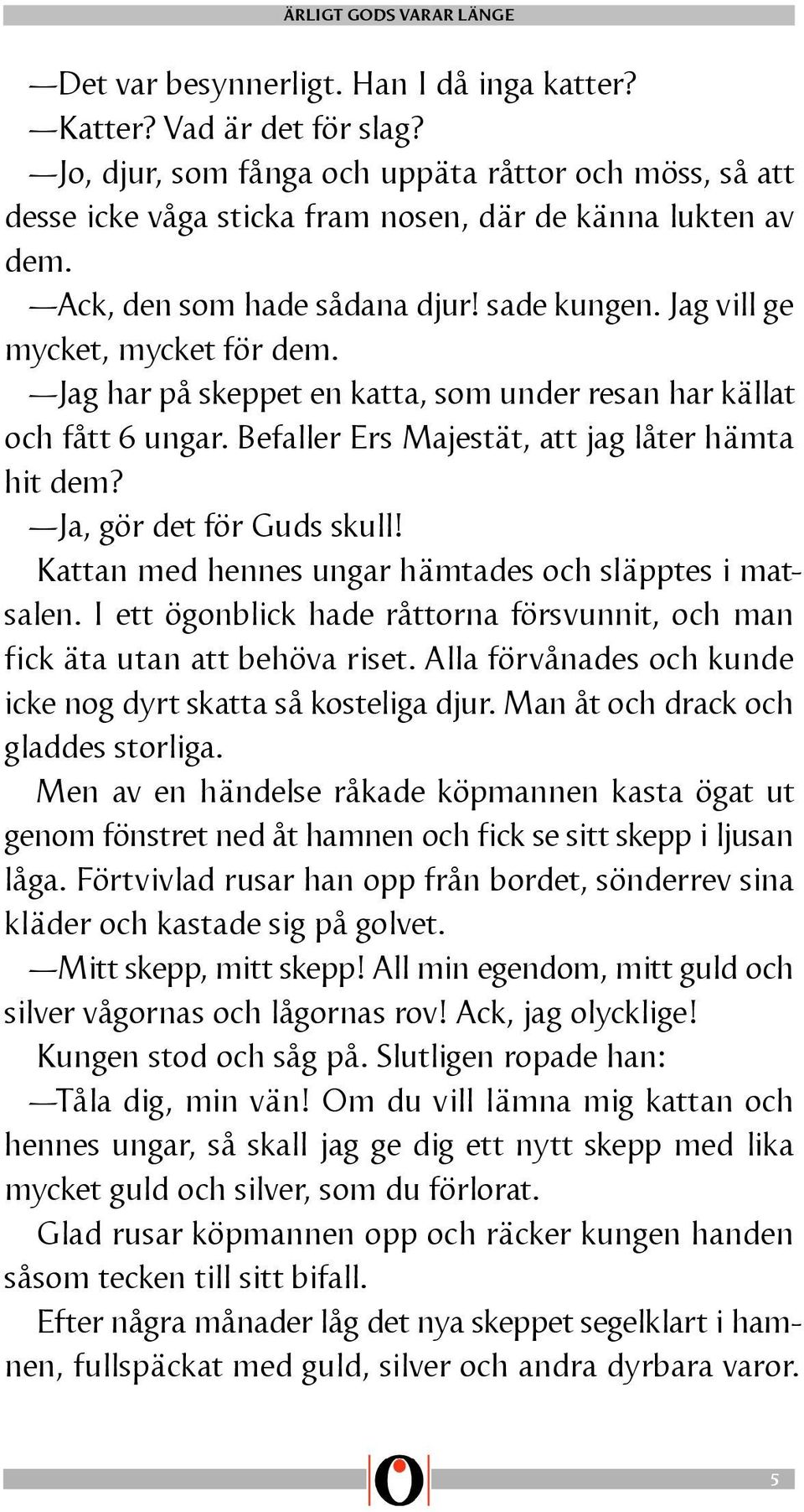 Befaller Ers Majestät, att jag låter hämta hit dem? Ja, gör det för Guds skull! Kattan med hennes ungar hämtades och släpptes i matsalen.