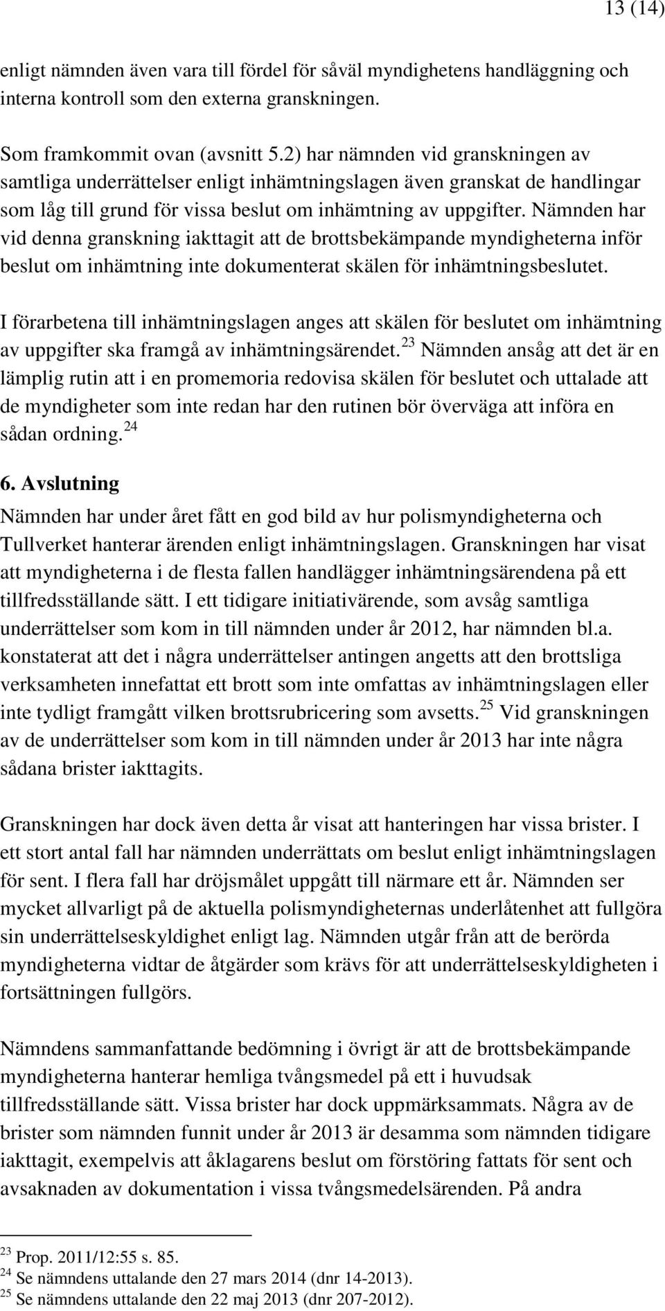 Nämnden har vid denna granskning iakttagit att de brottsbekämpande myndigheterna inför beslut om inhämtning inte dokumenterat skälen för inhämtningsbeslutet.