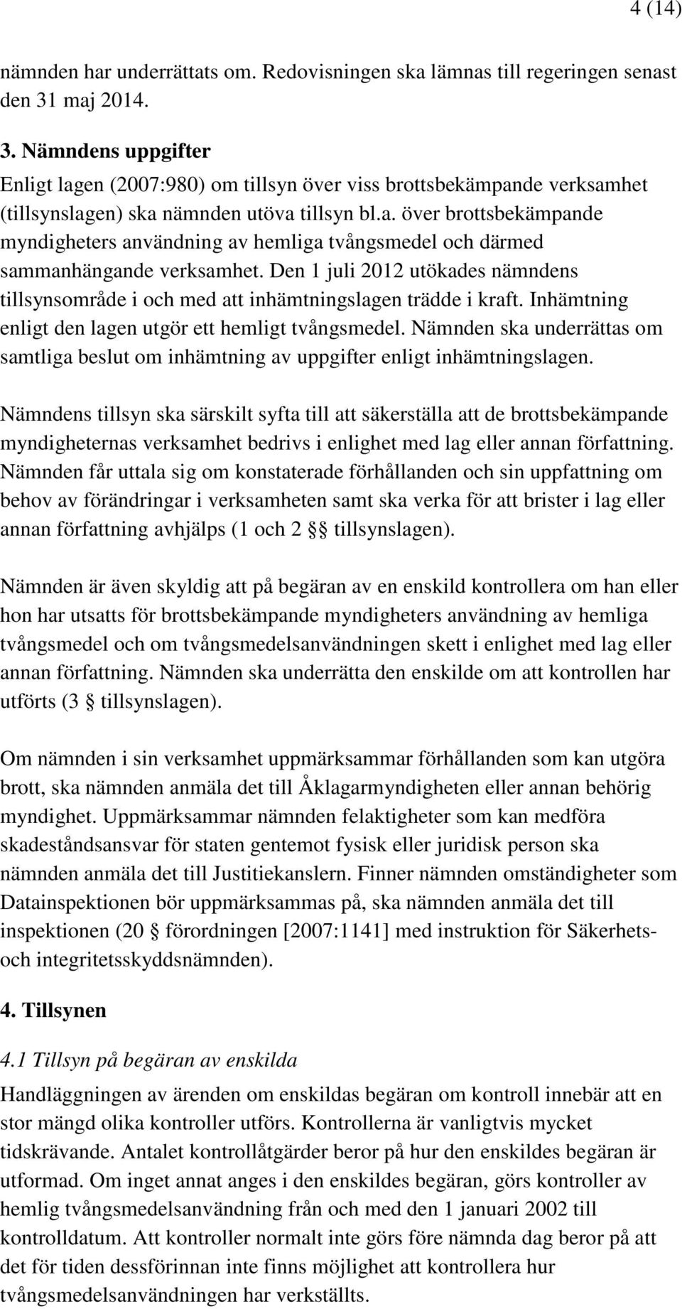 Den 1 juli 2012 utökades nämndens tillsynsområde i och med att inhämtningslagen trädde i kraft. Inhämtning enligt den lagen utgör ett hemligt tvångsmedel.