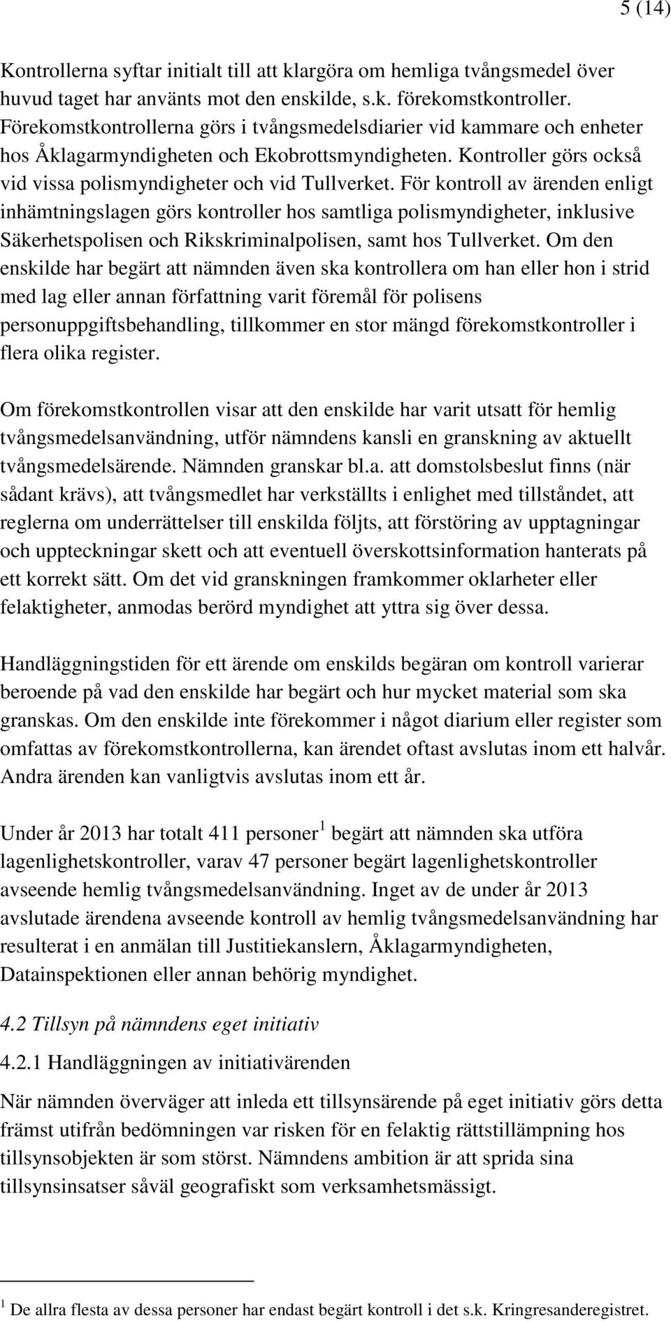 För kontroll av ärenden enligt inhämtningslagen görs kontroller hos samtliga polismyndigheter, inklusive Säkerhetspolisen och Rikskriminalpolisen, samt hos Tullverket.