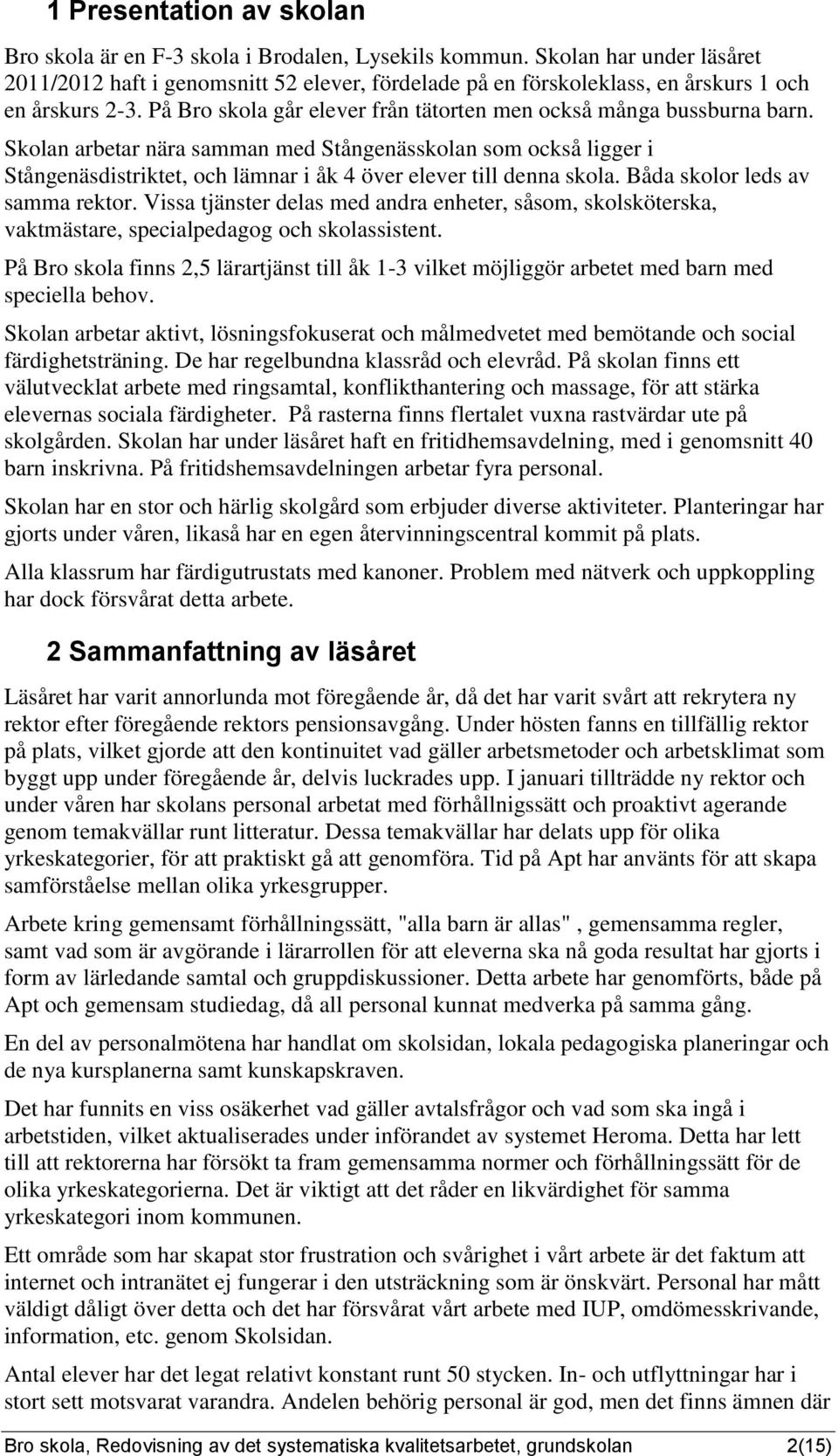 Viss tjäster dels med dr eheter, så, skolskötersk, vktmästre, specilpedgog och skolssistet. På Bro skol fis 2,5 lärrtjäst till åk 1-3 vilket möjliggör rbetet med br med speciell behov.