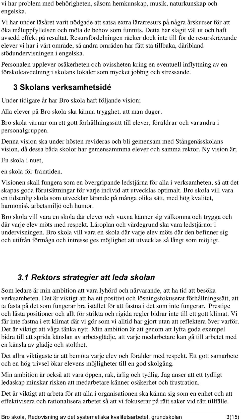 Persole upplever osäkerhete och ovisshete krig e evetuell iflyttig v e förskolevdelig i skols lokler mycket jobbig och stressde.