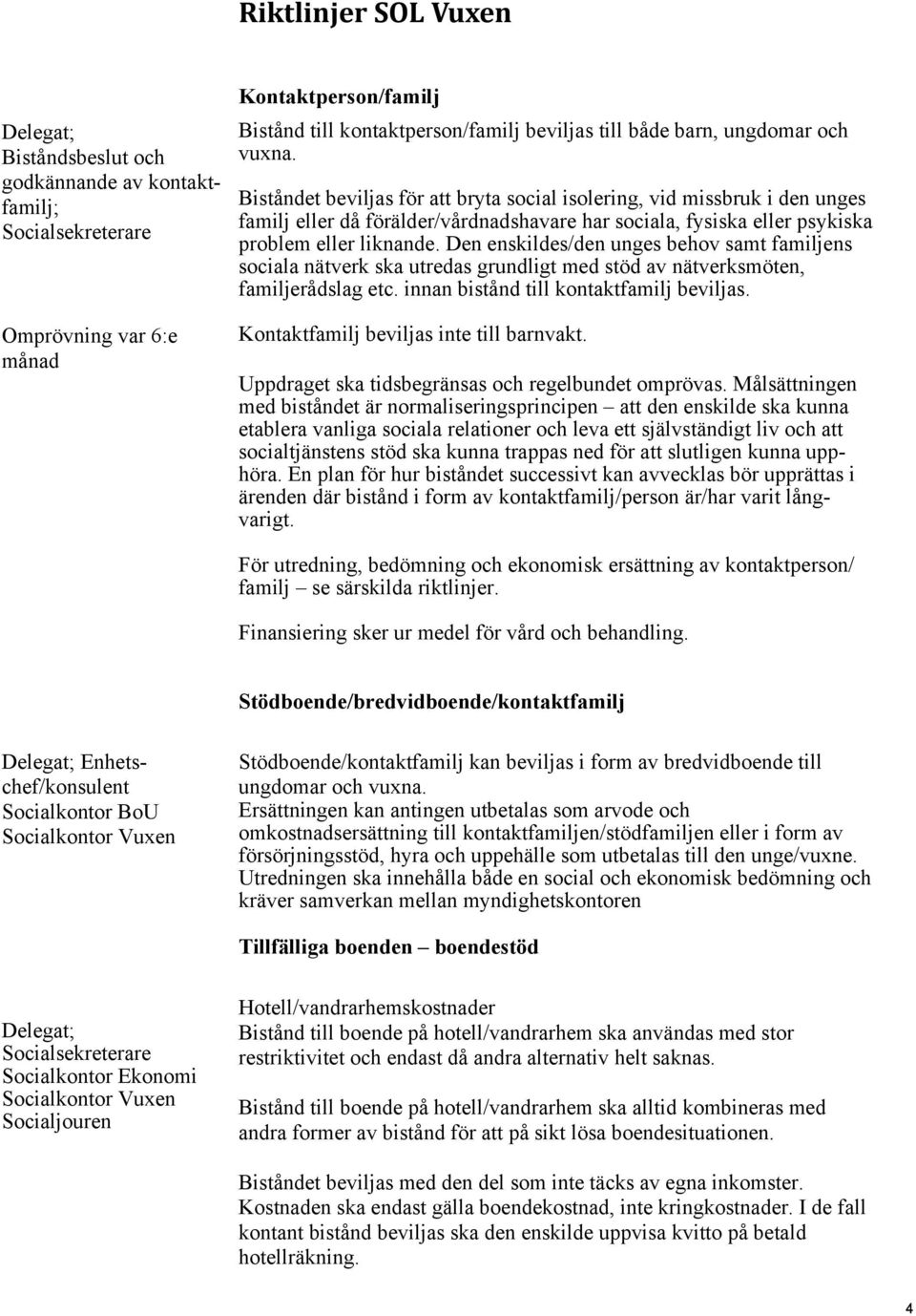 Den enskildes/den unges behov samt familjens sociala nätverk ska utredas grundligt med stöd av nätverksmöten, familjerådslag etc. innan bistånd till kontaktfamilj beviljas.