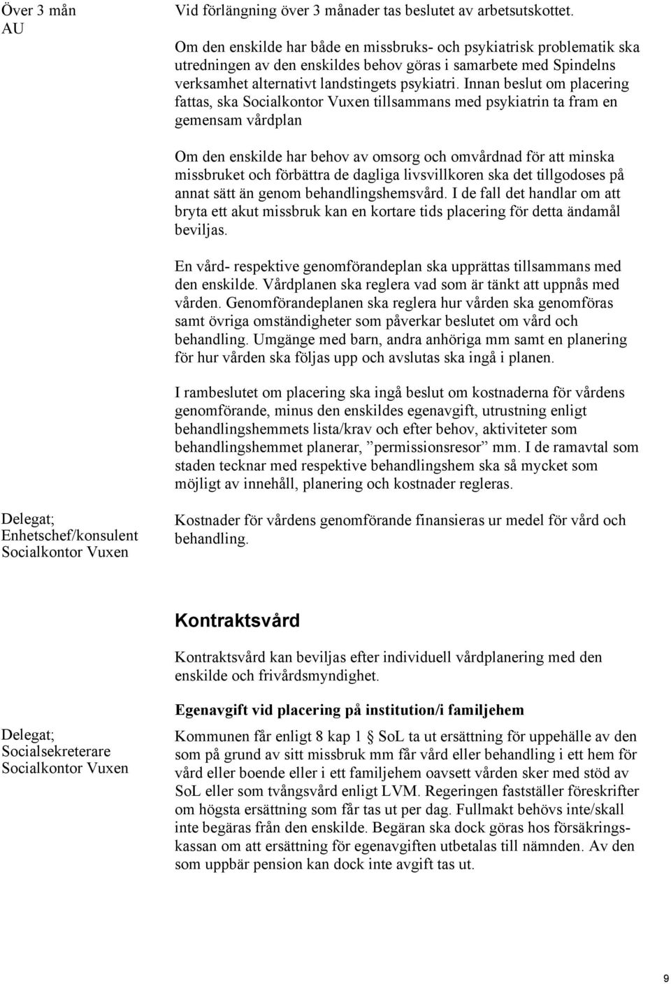 Innan beslut om placering fattas, ska tillsammans med psykiatrin ta fram en gemensam vårdplan Om den enskilde har behov av omsorg och omvårdnad för att minska missbruket och förbättra de dagliga