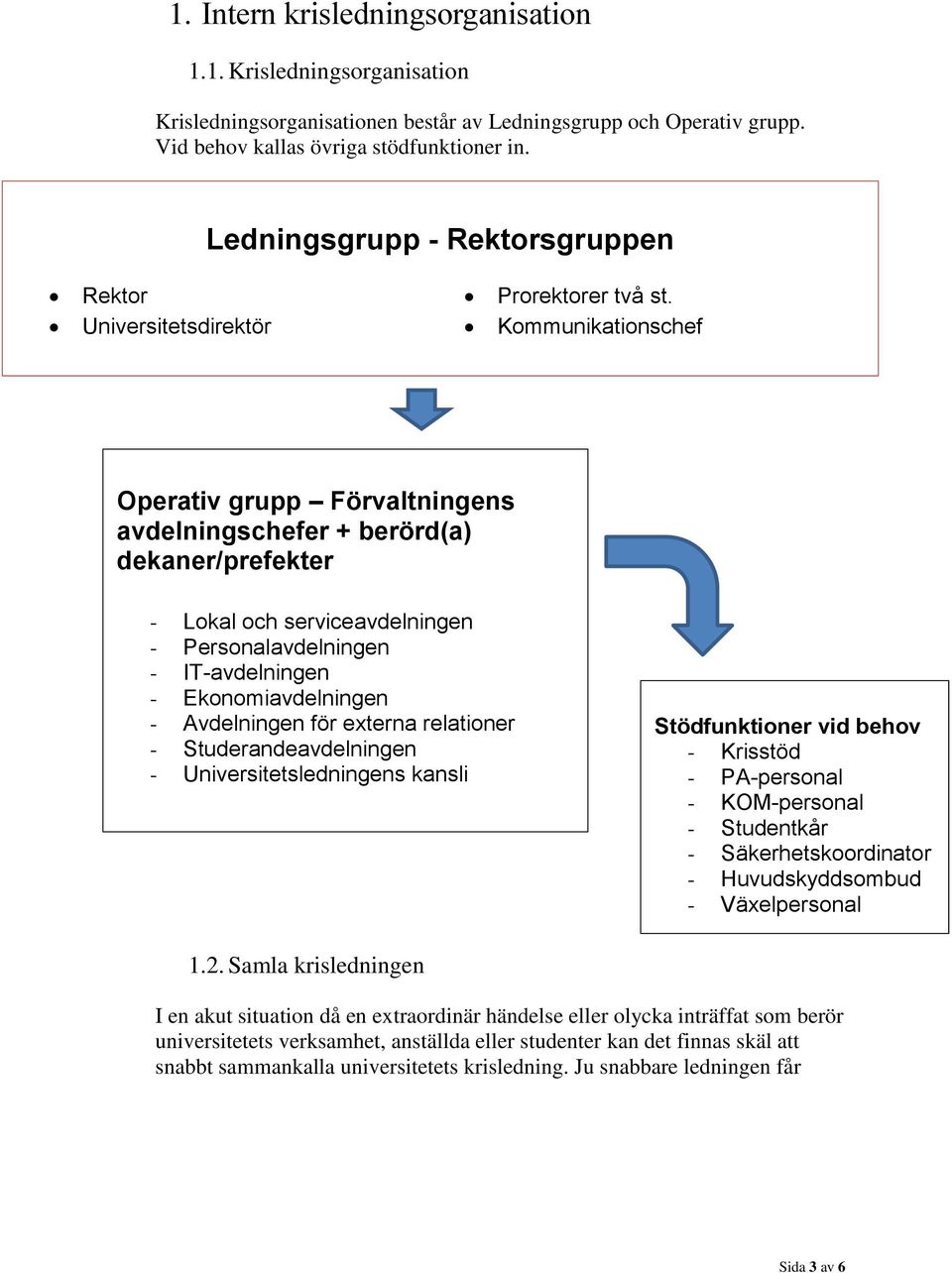 Universitetsdirektör Kommunikationschef Operativ grupp Förvaltningens avdelningschefer + berörd(a) dekaner/prefekter - Lokal och serviceavdelningen - Personalavdelningen - IT-avdelningen -