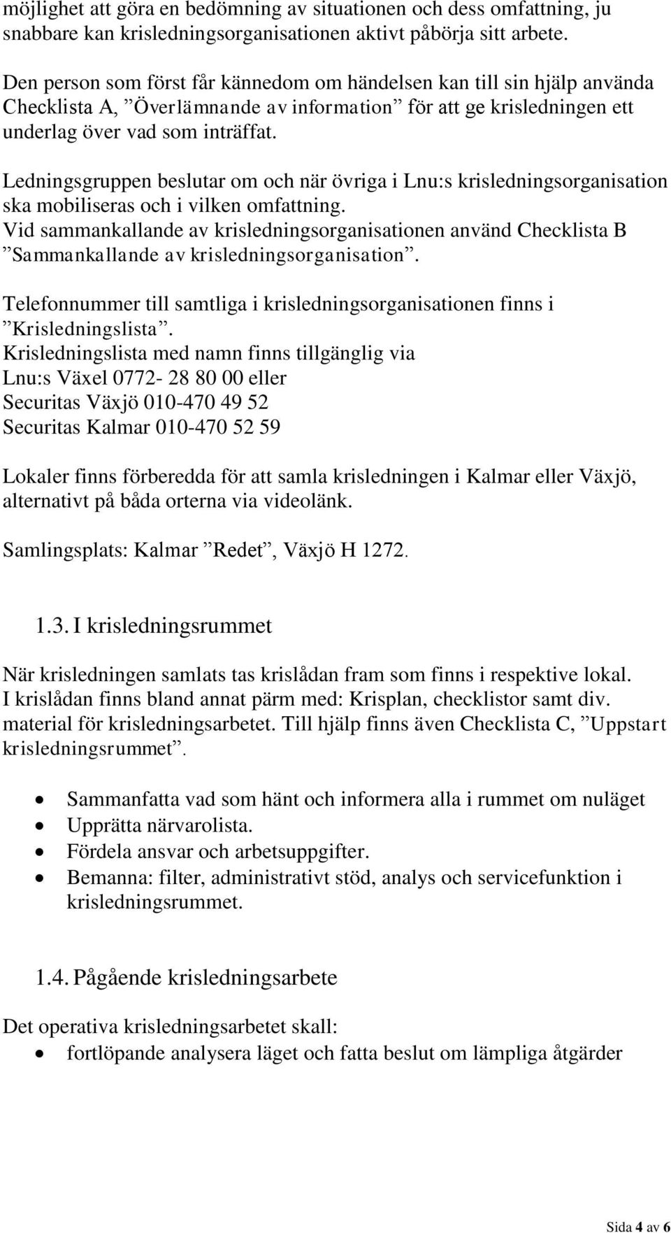 Ledningsgruppen beslutar om och när övriga i Lnu:s krisledningsorganisation ska mobiliseras och i vilken omfattning.