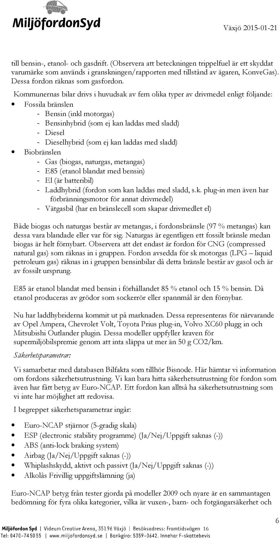 Kommunernas bilar drivs i huvudsak av fem olika typer av drivmedel enligt följande: Fossila bränslen - Bensin (inkl motorgas) - Bensinhybrid (som ej kan laddas med sladd) - Diesel - Dieselhybrid (som