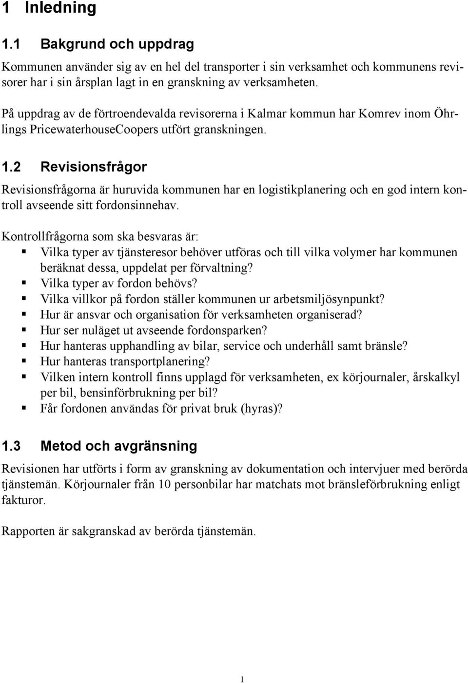 2 Revisionsfrågor Revisionsfrågorna är huruvida kommunen har en logistikplanering och en god intern kontroll avseende sitt fordonsinnehav.