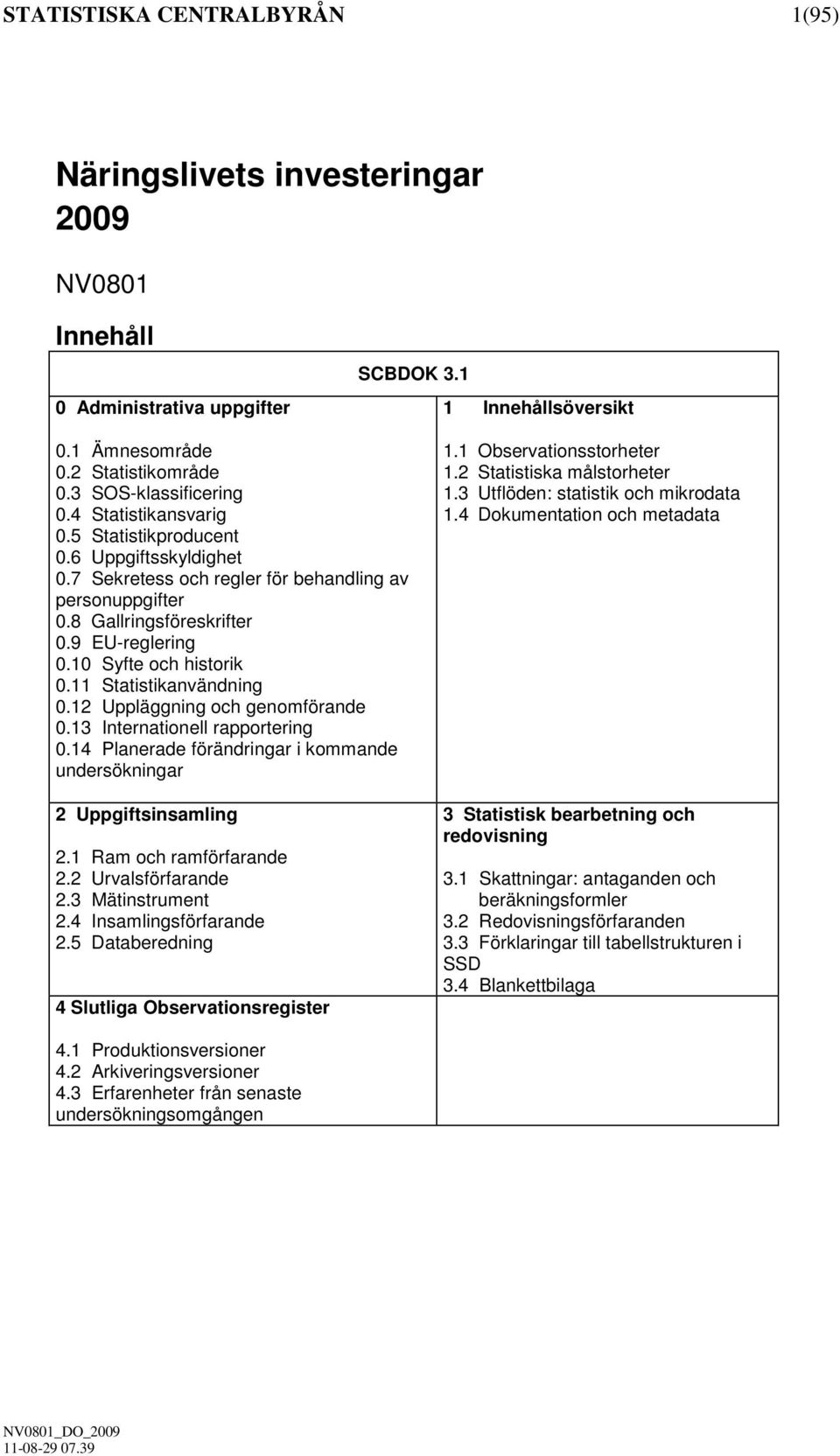 11 Statistikanvändning 0.12 Uppläggning och genomförande 0.13 Internationell rapportering 0.14 Planerade förändringar i kommande undersökningar 2 Uppgiftsinsamling 2.1 Ram och ramförfarande 2.