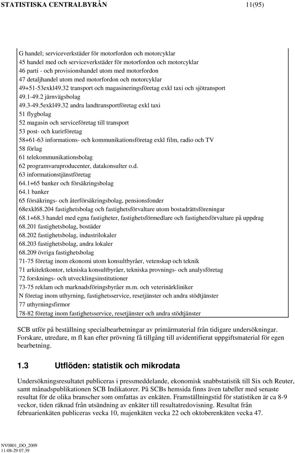 32 andra landtransportföretag exkl taxi 51 flygbolag 52 magasin och serviceföretag till transport 53 post- och kurirföretag 58+61-63 informations- och kommunikationsföretag exkl film, radio och TV 58