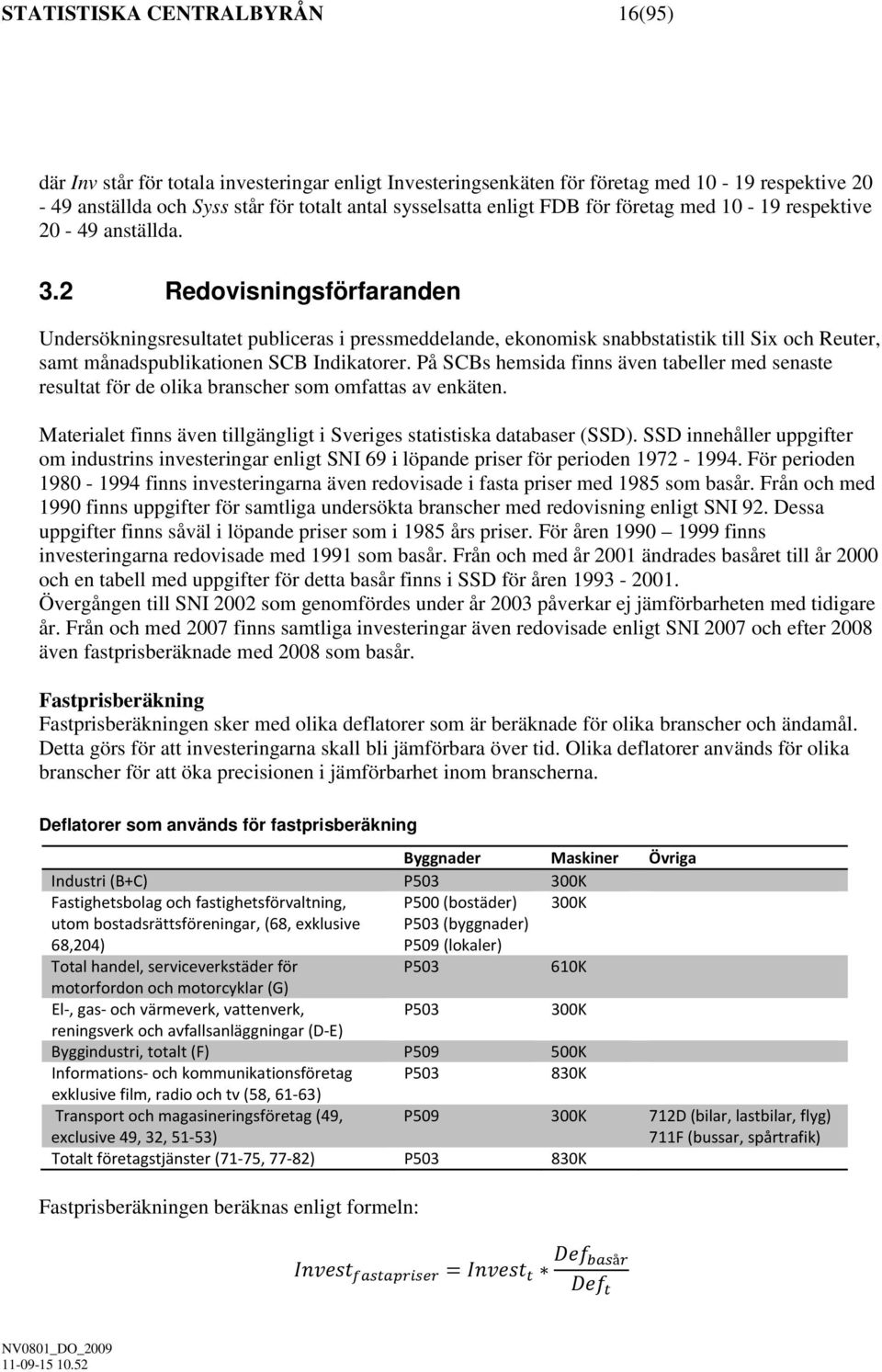 2 Redovisningsförfaranden Undersökningsresultatet publiceras i pressmeddelande, ekonomisk snabbstatistik till Six och Reuter, samt månadspublikationen SCB Indikatorer.