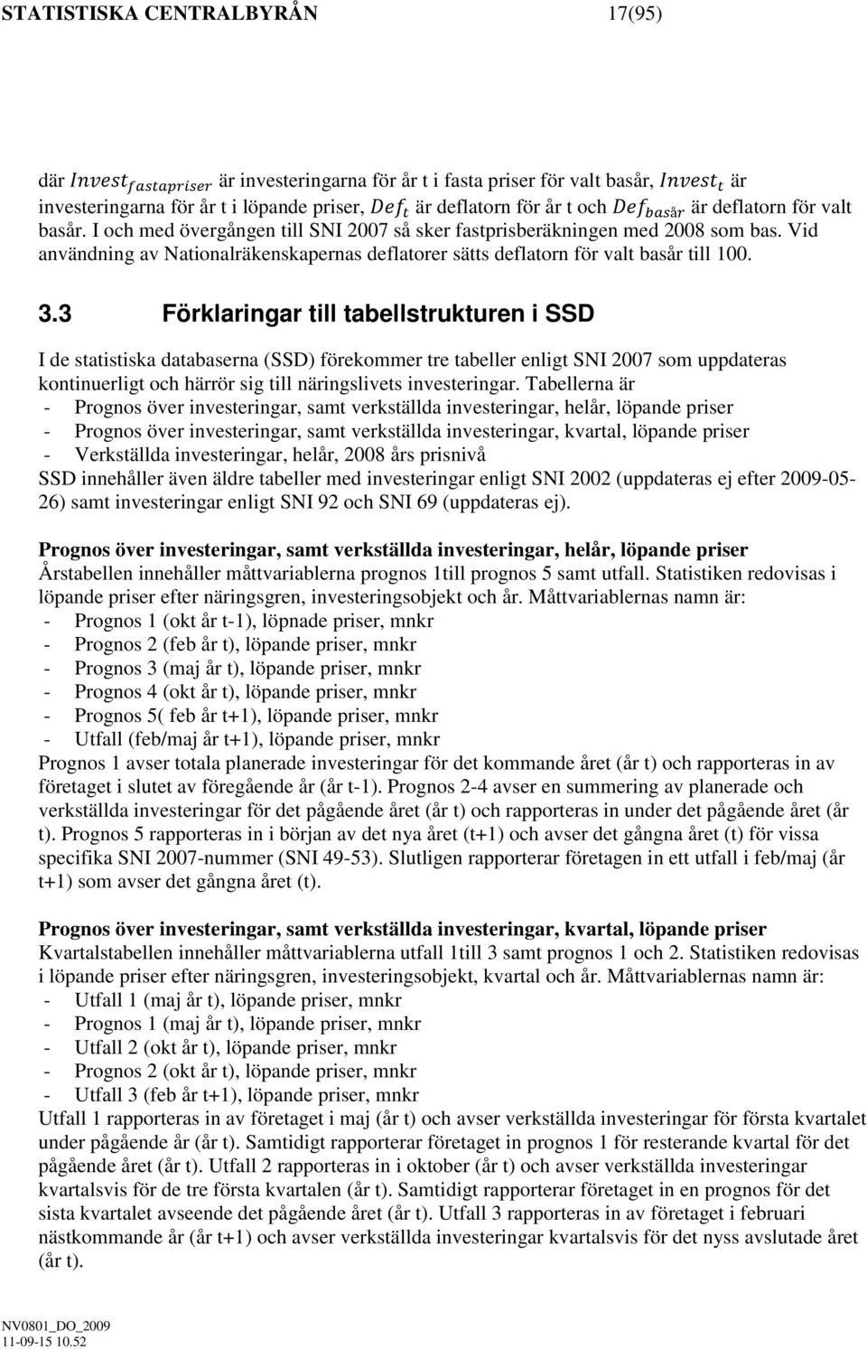 3 Förklaringar till tabellstrukturen i SSD I de statistiska databaserna (SSD) förekommer tre tabeller enligt SNI 2007 som uppdateras kontinuerligt och härrör sig till näringslivets investeringar.