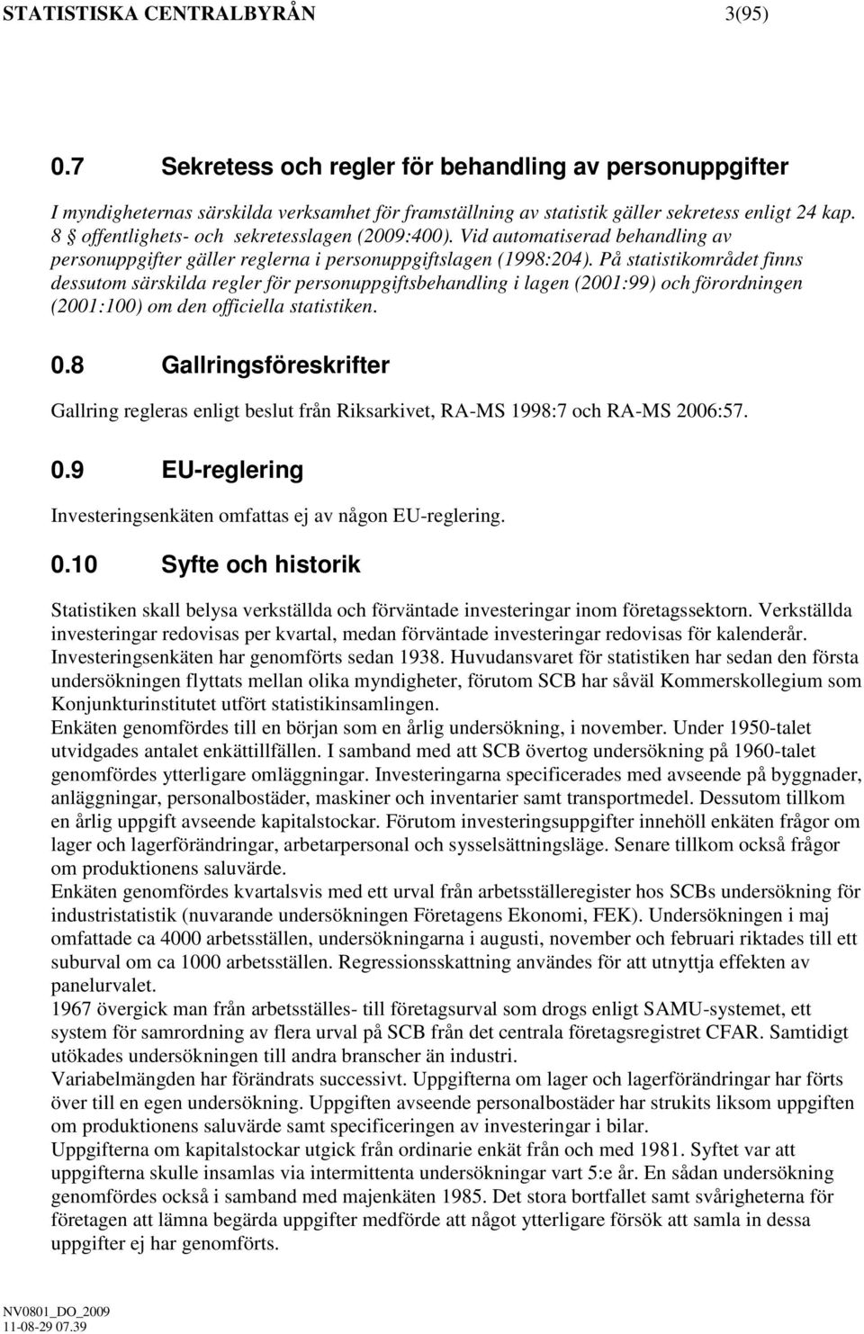 På statistikområdet finns dessutom särskilda regler för personuppgiftsbehandling i lagen (2001:99) och förordningen (2001:100) om den officiella statistiken. 0.