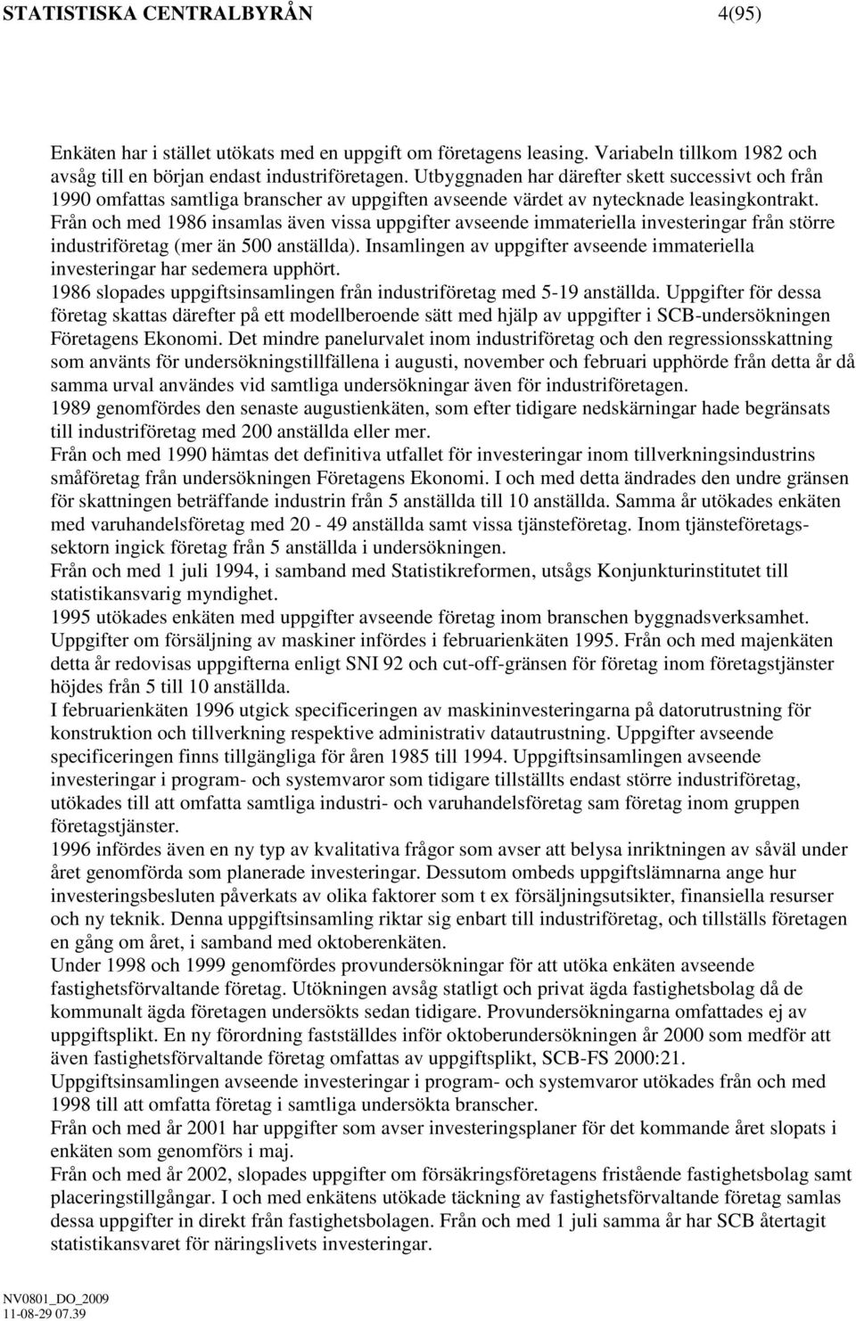 Från och med 1986 insamlas även vissa uppgifter avseende immateriella investeringar från större industriföretag (mer än 500 anställda).