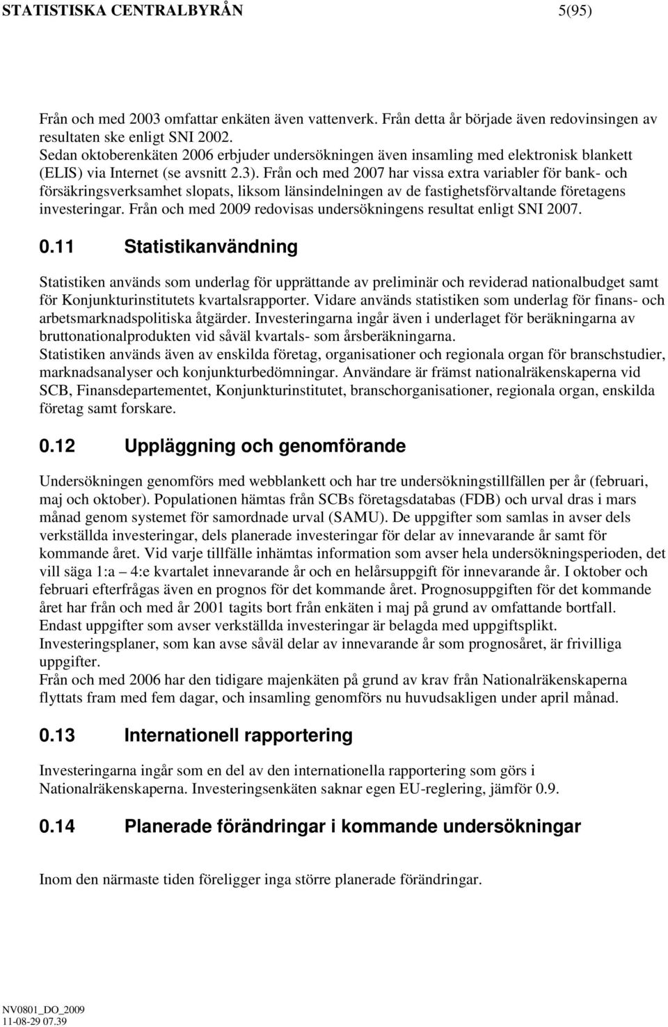 Från och med 2007 har vissa extra variabler för bank- och försäkringsverksamhet slopats, liksom länsindelningen av de fastighetsförvaltande företagens investeringar.