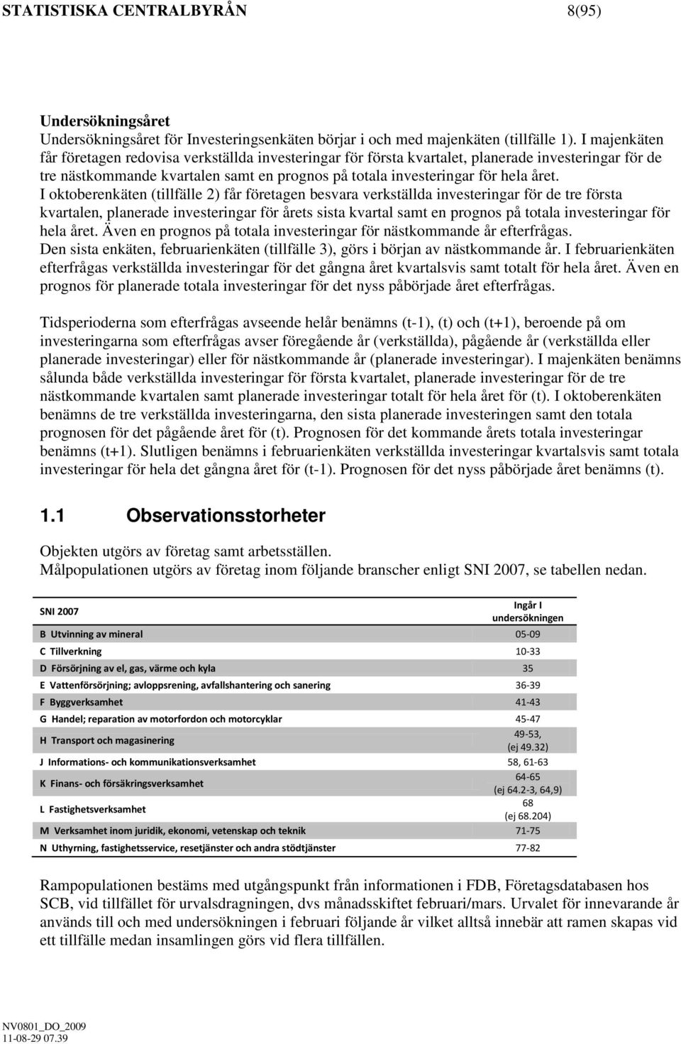 I oktoberenkäten (tillfälle 2) får företagen besvara verkställda investeringar för de tre första kvartalen, planerade investeringar för årets sista kvartal samt en prognos på totala investeringar för