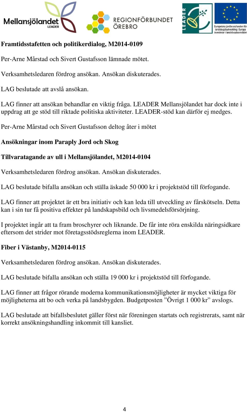 Per-Arne Mårstad och Sivert Gustafsson deltog åter i mötet Ansökningar inom Paraply Jord och Skog Tillvaratagande av ull i Mellansjölandet, M2014-0104 LAG beslutade bifalla ansökan och ställa äskade