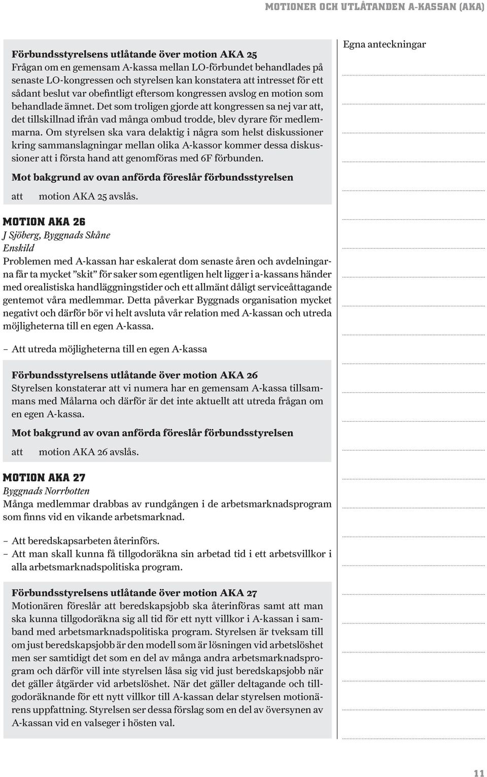 Om styrelsen ska vara delaktig i några som helst diskussioner kring sammanslagningar mellan olika A-kassor kommer dessa diskussioner i första hand genomföras med 6F förbunden. motion AKA 25 avslås.