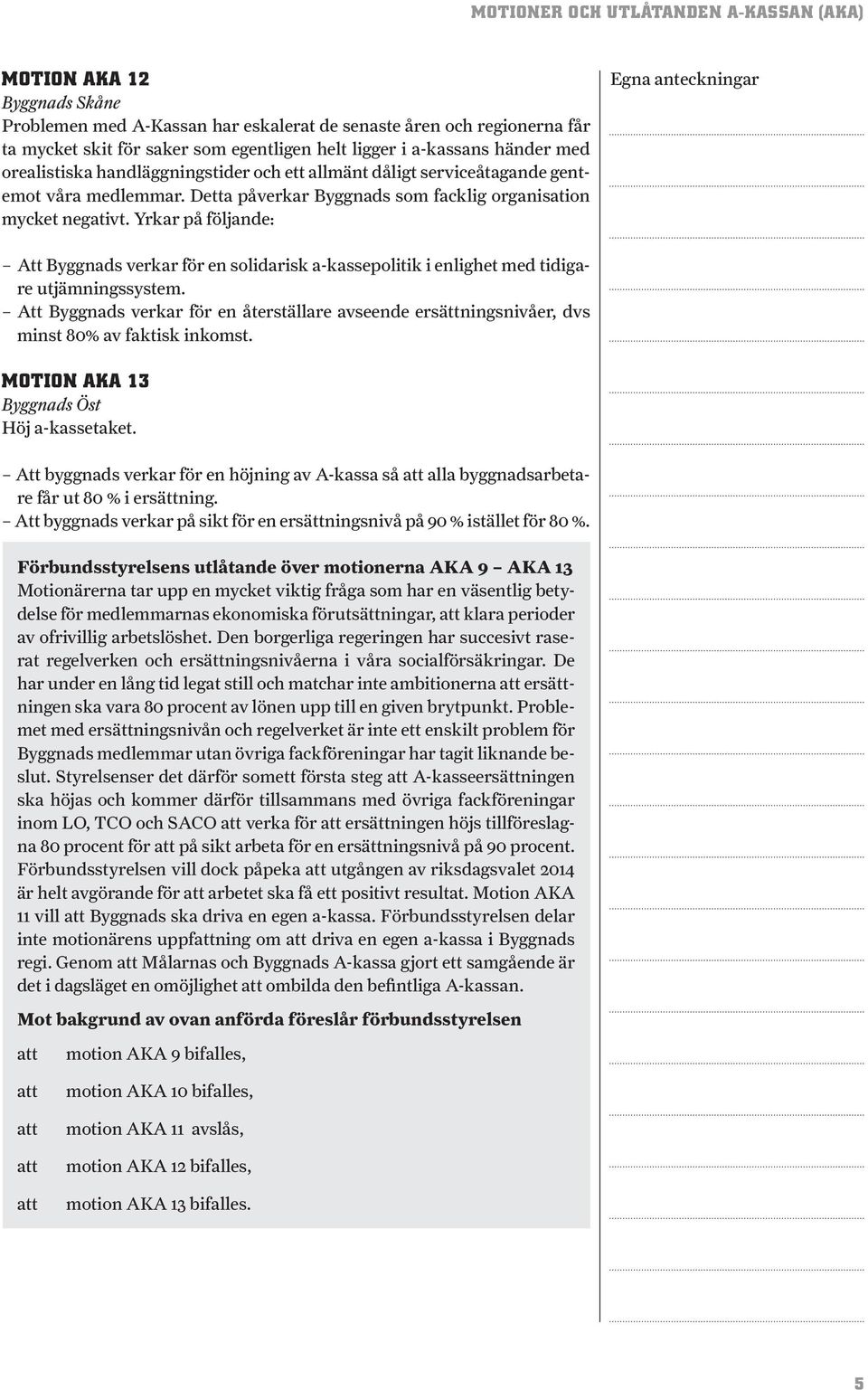 Yrkar på följande: Att Byggnads verkar för en solidarisk a-kassepolitik i enlighet med tidigare utjämningssystem.