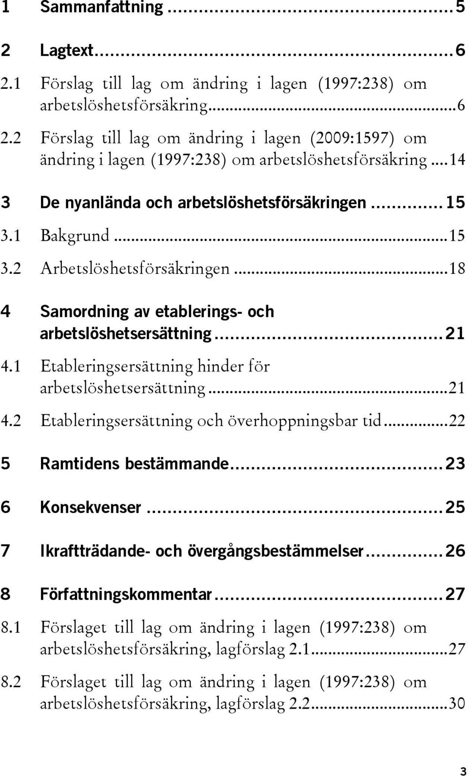 1 Etableringsersättning hinder för arbetslöshetsersättning...21 4.2 Etableringsersättning och överhoppningsbar tid...22 5 Ramtidens bestämmande...23 6 Konsekvenser.