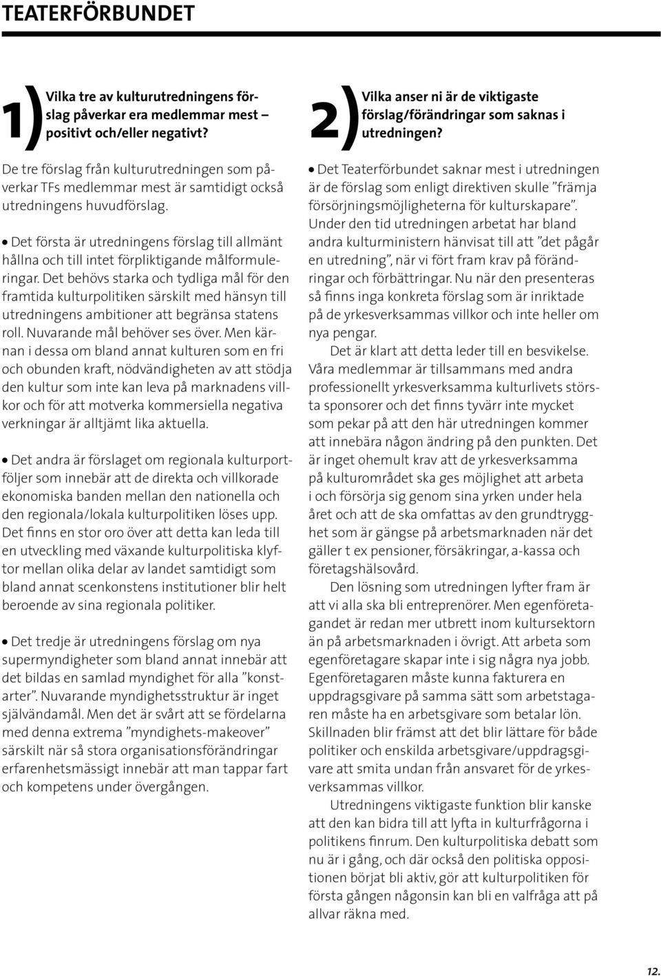 Det behövs starka och tydliga mål för den framtida kulturpolitiken särskilt med hänsyn till utredningens ambitioner att begränsa statens roll. Nuvarande mål behöver ses över.