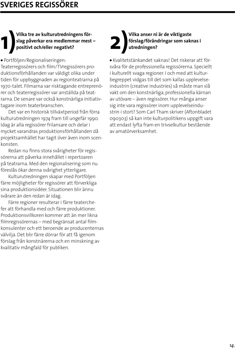 Det var en historisk tillväxtperiod från förra kulturutredningen 1974 fram till ungefär 1990.