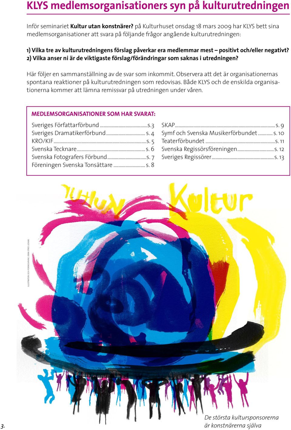 Observera att det är organisationernas spontana reaktioner på kulturutredningen som redovisas. Både KLYS och de enskilda organisationerna kommer att lämna remissvar på utredningen under våren.