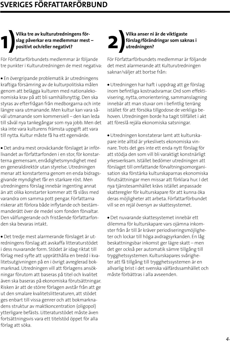Men kultur kan vara såväl utmanande som kommersiell den kan leda till såväl nya tankegångar som nya jobb. Men det ska inte vara kulturens främsta uppgift att vara till nytta.