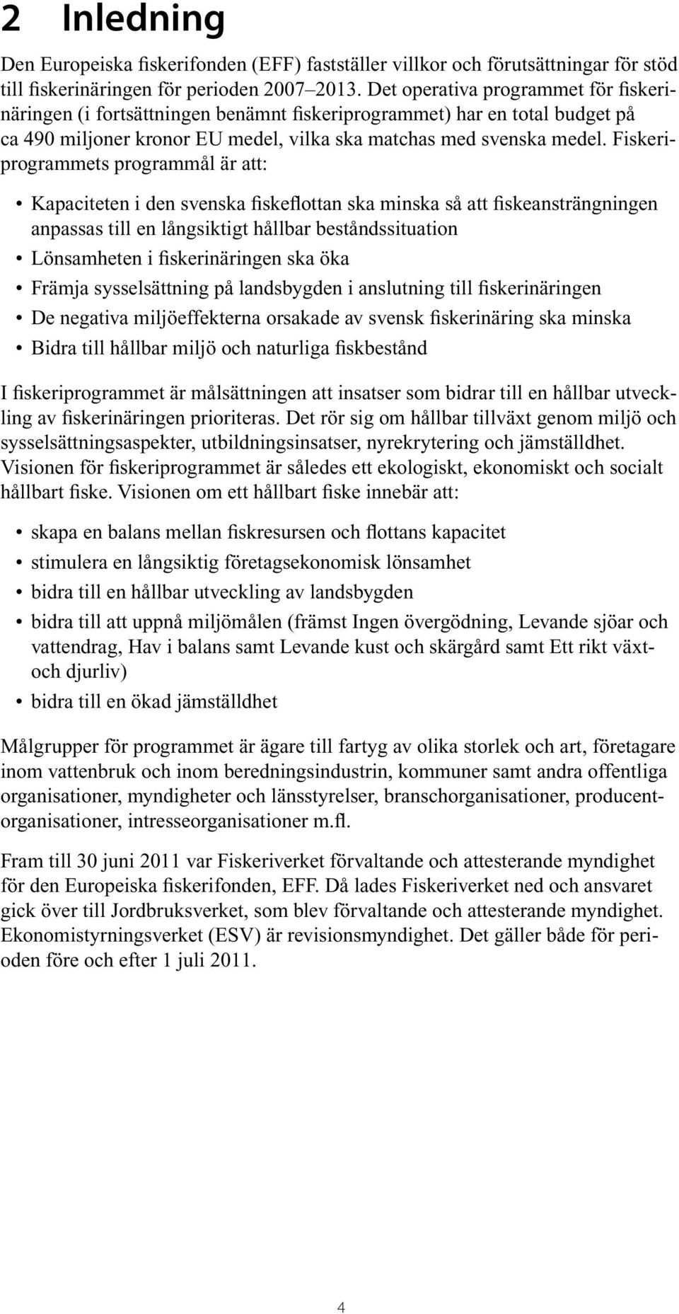 Fiskeriprogrammets programmål är att: Kapaciteten i den svenska fiskeflottan ska minska så att fiskeansträngningen anpassas till en långsiktigt hållbar beståndssituation Lönsamheten i fiskerinäringen