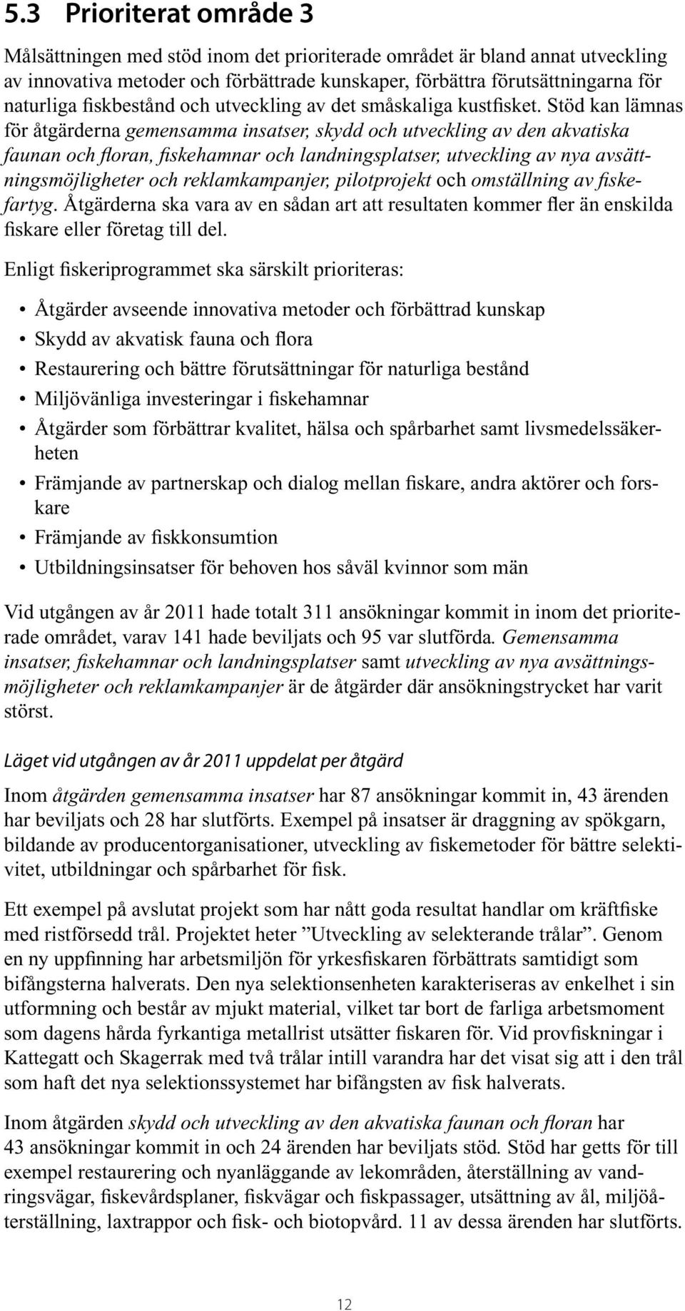 Stöd kan lämnas för åtgärderna gemensamma insatser, skydd och utveckling av den akvatiska faunan och floran, fiskehamnar och landningsplatser, utveckling av nya avsättningsmöjligheter och