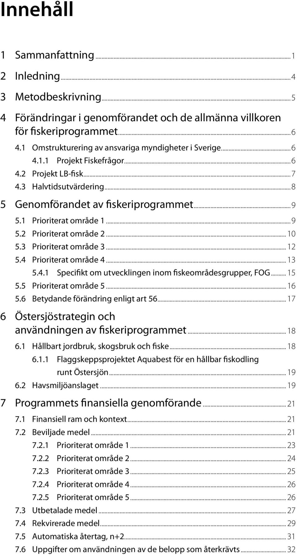 1 Prioriterat område 1...9 5.2 Prioriterat område 2... 10 5.3 Prioriterat område 3... 12 5.4 Prioriterat område 4... 13 5.4.1 Specifikt om utvecklingen inom fiskeområdesgrupper, FOG... 15 5.