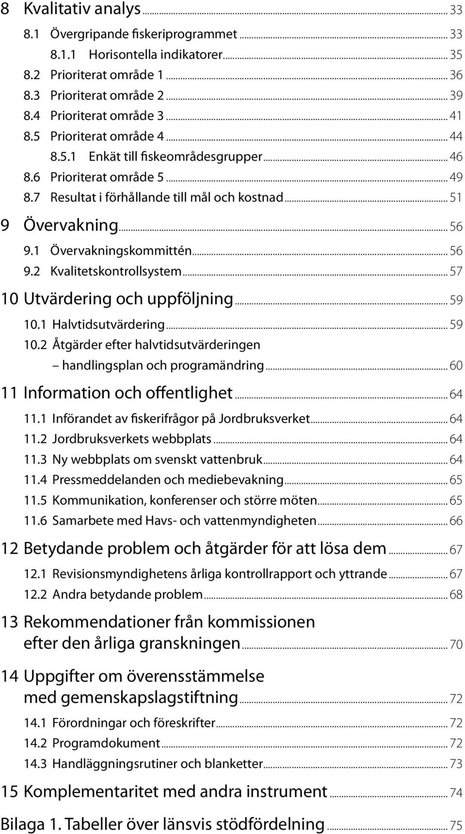 1 Övervakningskommittén... 56 9.2 Kvalitetskontrollsystem... 57 10 Utvärdering och uppföljning... 59 10.1 Halvtidsutvärdering... 59 10.2 Åtgärder efter halvtidsutvärderingen handlingsplan och programändring.