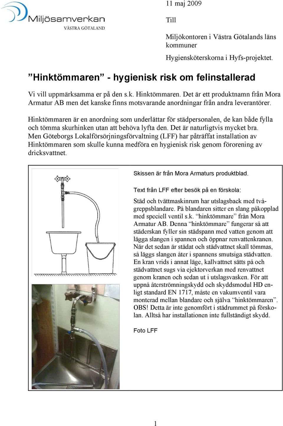 Hinktömmaren är en anordning som underlättar för städpersonalen, de kan både fylla och tömma skurhinken utan att behöva lyfta den. Det är naturligtvis mycket bra.